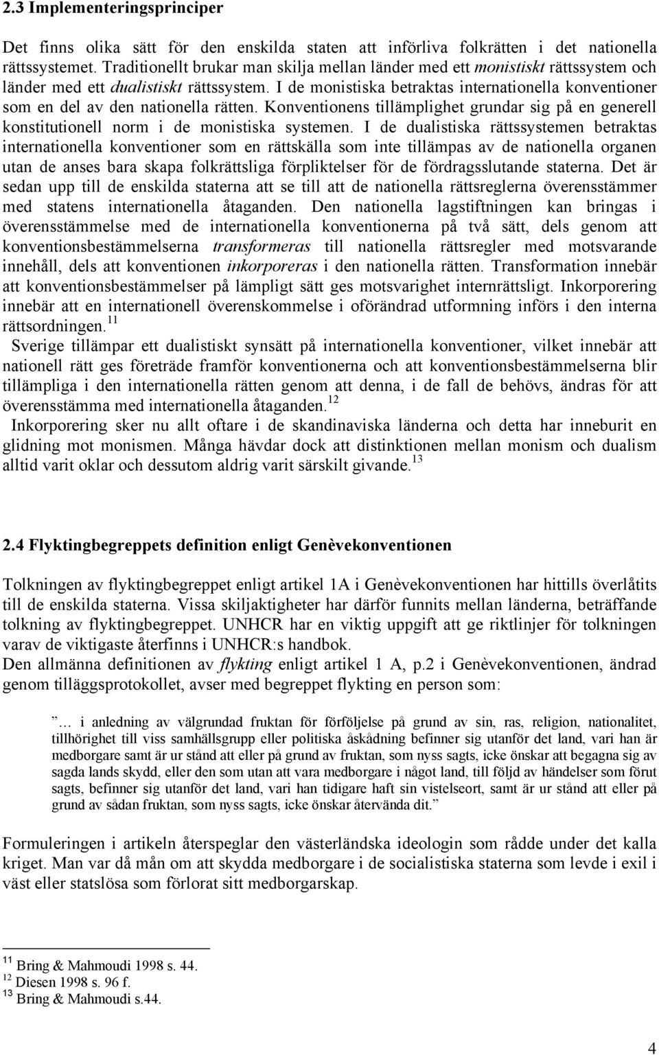 I de monistiska betraktas internationella konventioner som en del av den nationella rätten. Konventionens tillämplighet grundar sig på en generell konstitutionell norm i de monistiska systemen.