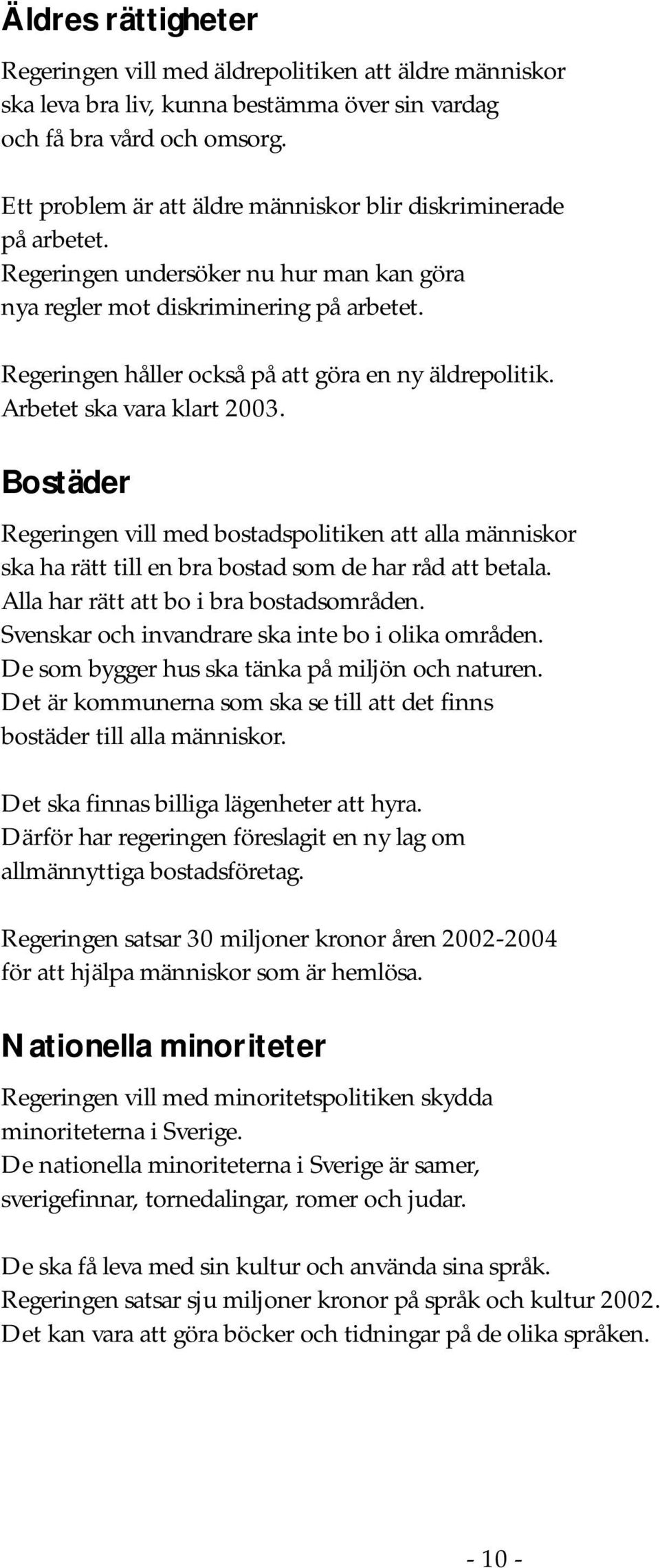 Regeringen håller också på att göra en ny äldrepolitik. Arbetet ska vara klart 2003.