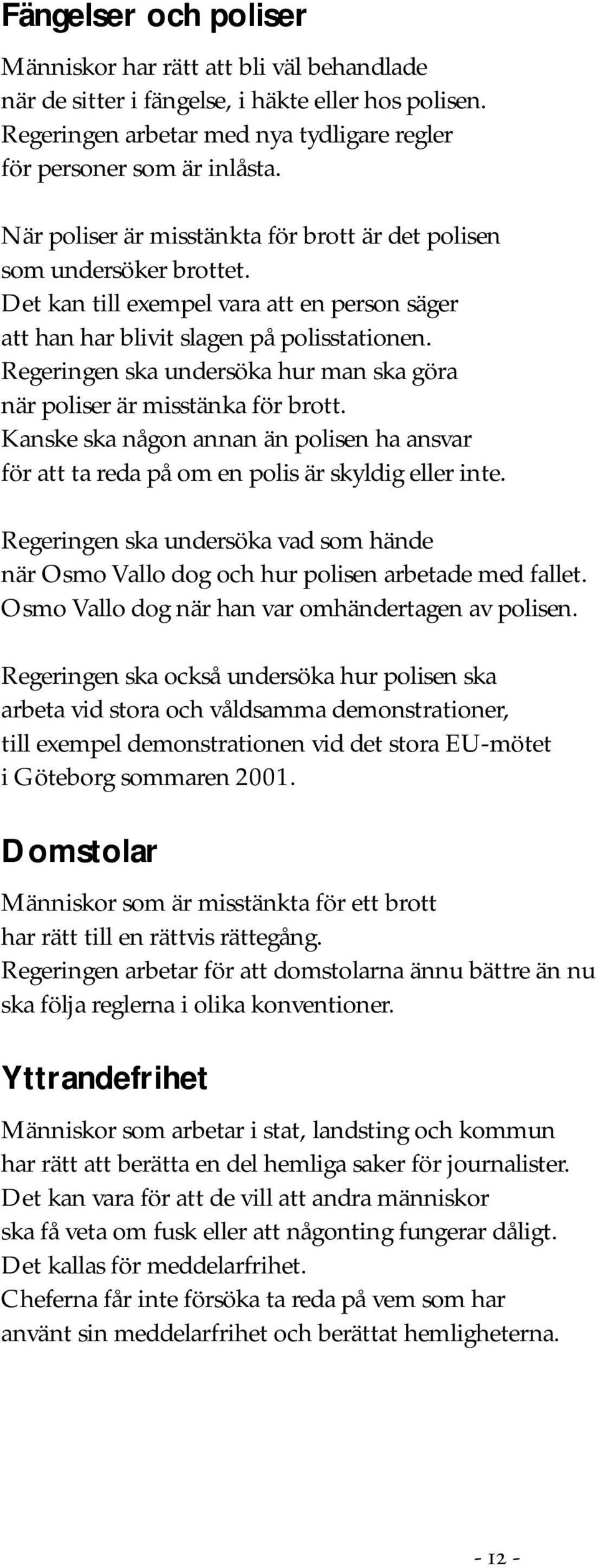 Regeringen ska undersöka hur man ska göra när poliser är misstänka för brott. Kanske ska någon annan än polisen ha ansvar för att ta reda på om en polis är skyldig eller inte.