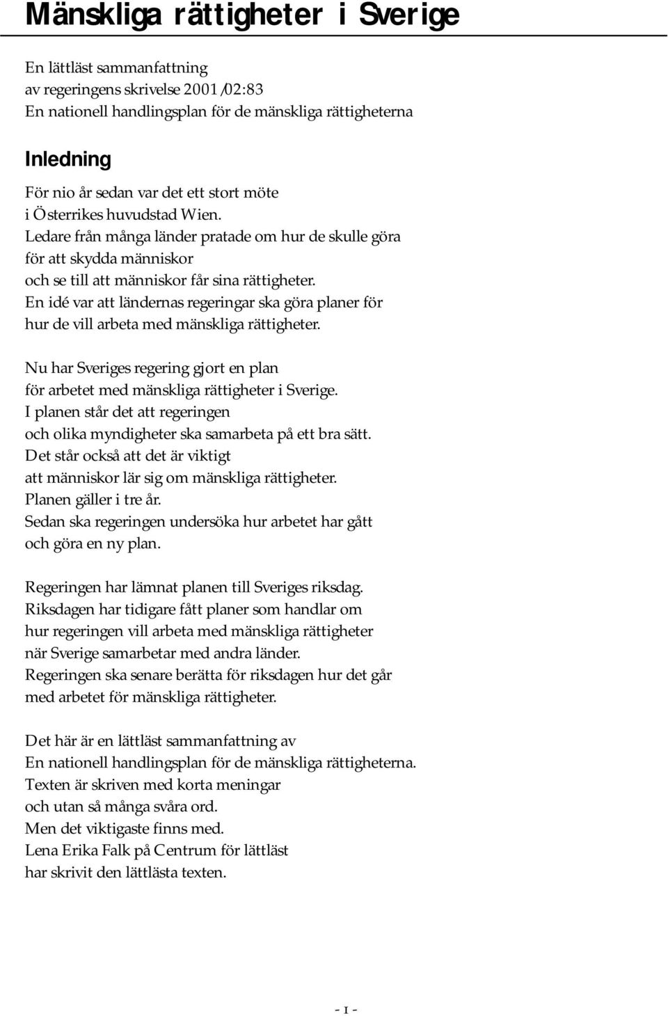 En idé var att ländernas regeringar ska göra planer för hur de vill arbeta med mänskliga rättigheter. Nu har Sveriges regering gjort en plan för arbetet med mänskliga rättigheter i Sverige.