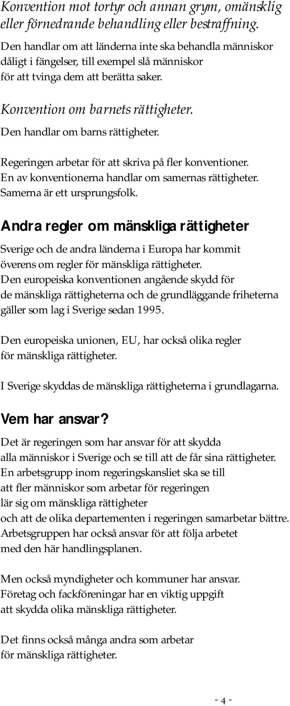 Den handlar om barns rättigheter. Regeringen arbetar för att skriva på fler konventioner. En av konventionerna handlar om samernas rättigheter. Samerna är ett ursprungsfolk.