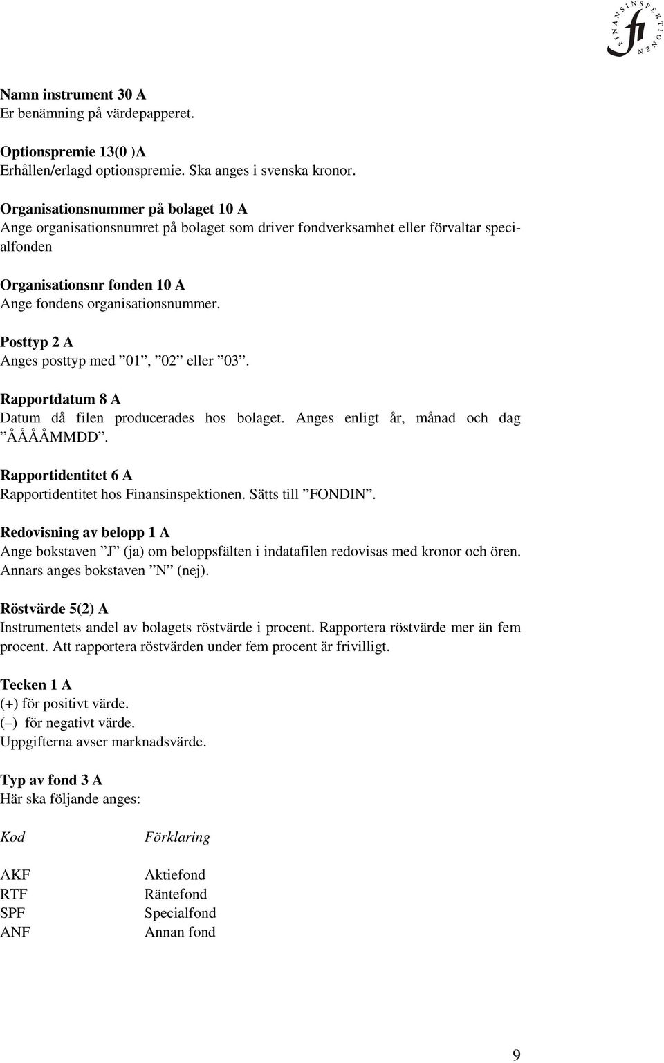 Posttyp 2 A Anges posttyp med 01, 02 eller 03. Rapportdatum 8 A Datum då filen producerades hos bolaget. Anges enligt år, månad och dag ÅÅÅÅMMDD.