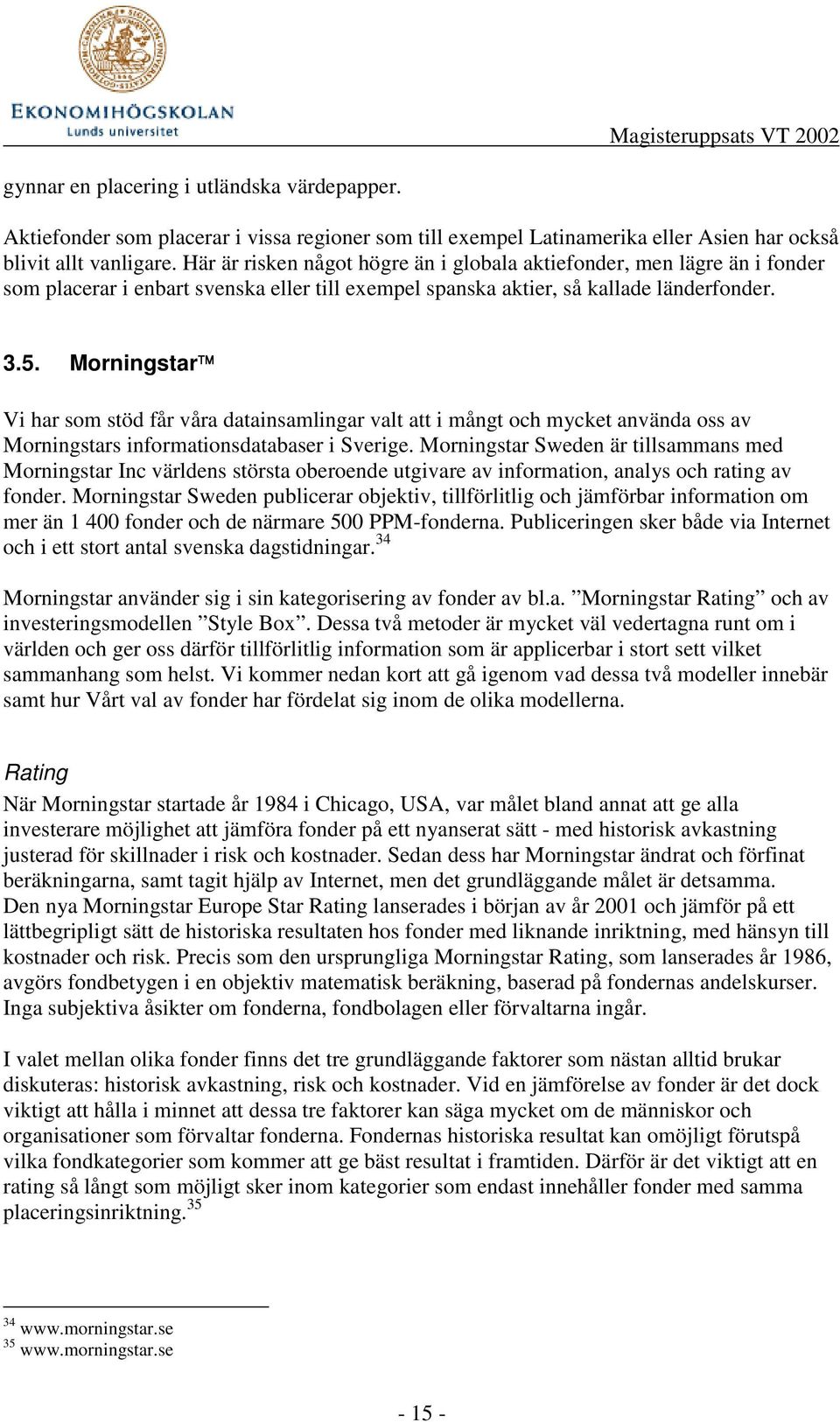 Morningstar Vi har som stöd får våra datainsamlingar valt att i mångt och mycket använda oss av Morningstars informationsdatabaser i Sverige.