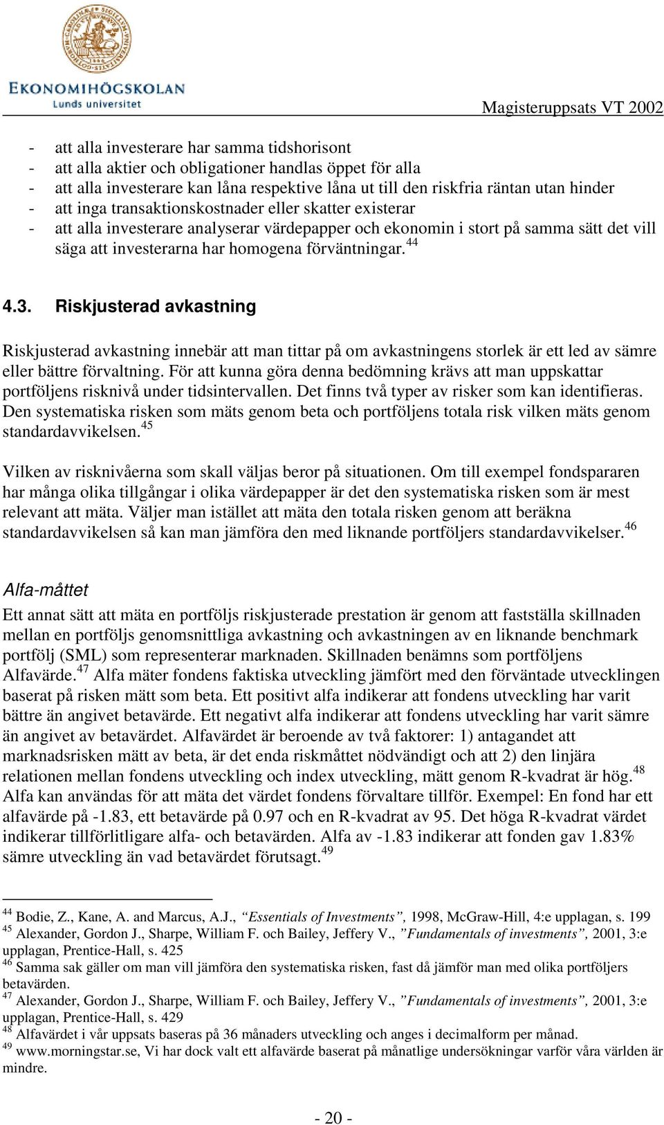 Riskjusterad avkastning Riskjusterad avkastning innebär att man tittar på om avkastningens storlek är ett led av sämre eller bättre förvaltning.