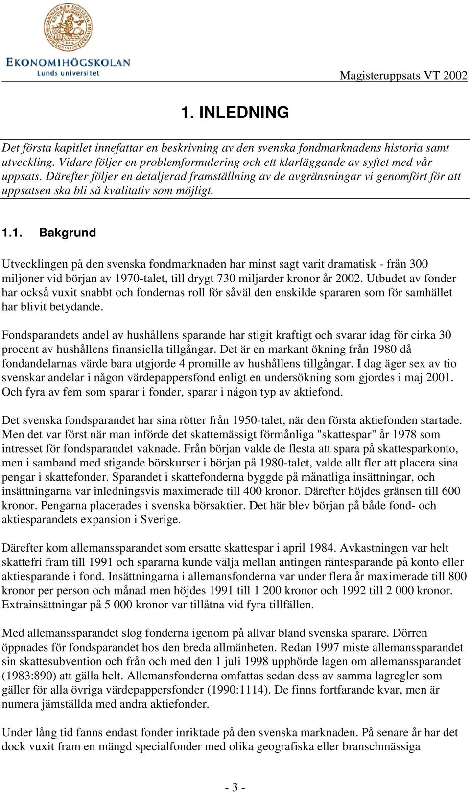 1. Bakgrund Utvecklingen på den svenska fondmarknaden har minst sagt varit dramatisk - från 300 miljoner vid början av 1970-talet, till drygt 730 miljarder kronor år 2002.