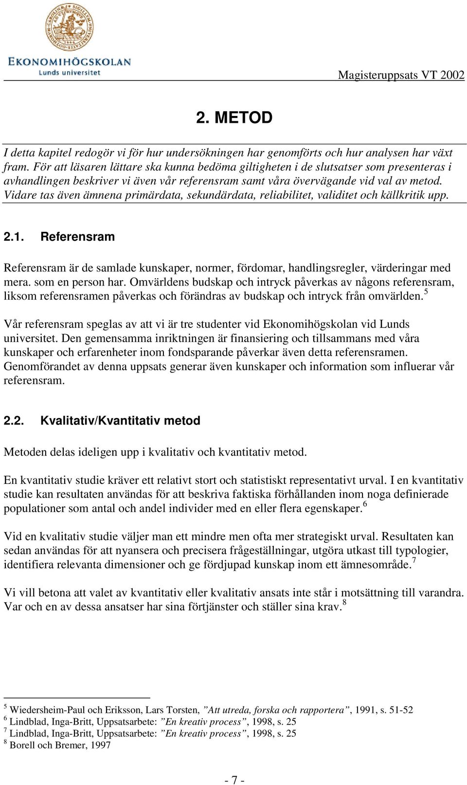 Vidare tas även ämnena primärdata, sekundärdata, reliabilitet, validitet och källkritik upp. 2.1.