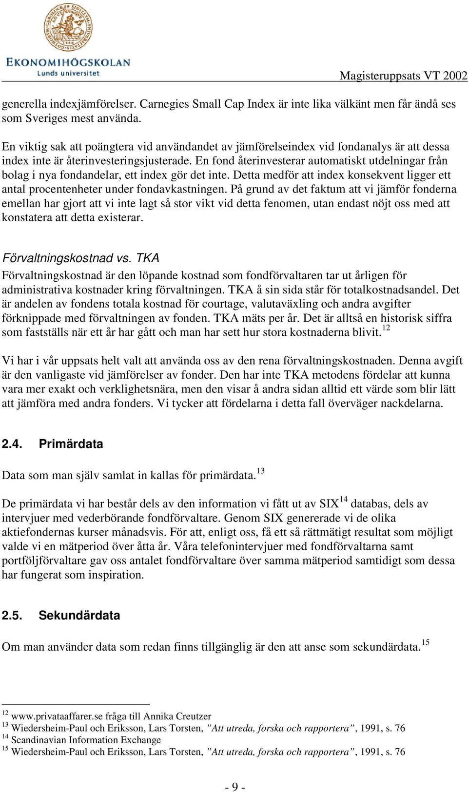 En fond återinvesterar automatiskt utdelningar från bolag i nya fondandelar, ett index gör det inte. Detta medför att index konsekvent ligger ett antal procentenheter under fondavkastningen.