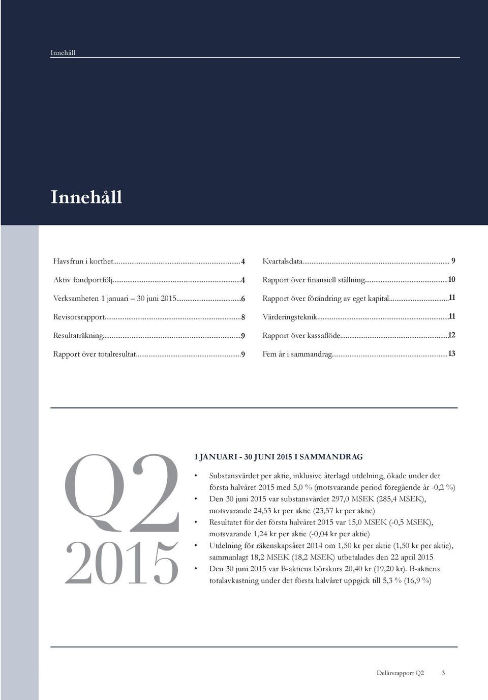 .. 13 1 JANUARI - 30 JUNI 2015 I SAMMANDRAG Substansvärdet per aktie, inklusive återlagd utdelning, ökade under det första halvåret 2015 med 5,0 % (motsvarande period föregående år -0,2 %) Den 30
