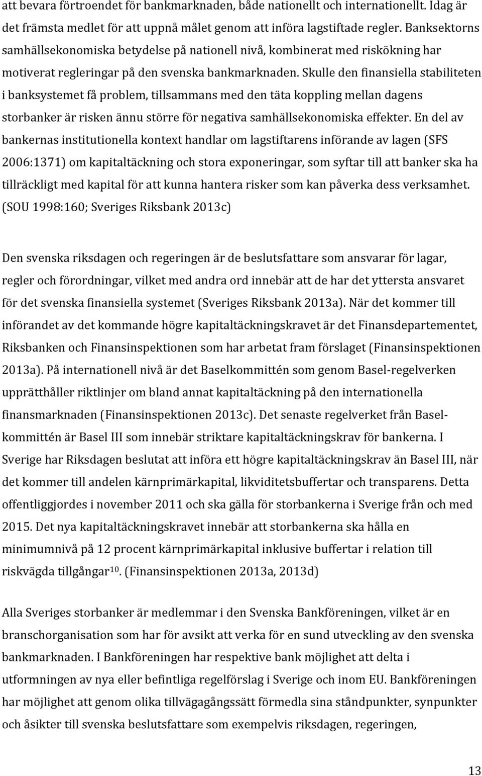 skulledenfinansiellastabiliteten ibanksystemetfåproblem,tillsammansmeddentätakopplingmellandagens storbankerärriskenännustörreförnegativasamhällsekonomiskaeffekter.