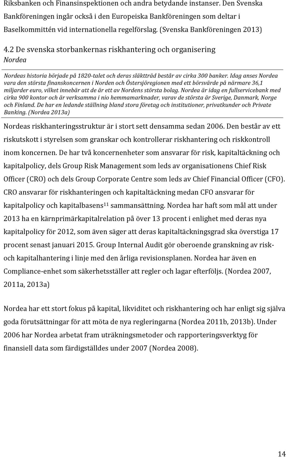 IdagansesNordea varadenstörstafinanskoncerneninordenochöstersjöregionenmedettbörsvärdepånärmare36,1 miljardereuro,vilketinnebärattdeärettavnordensstörstabolag.