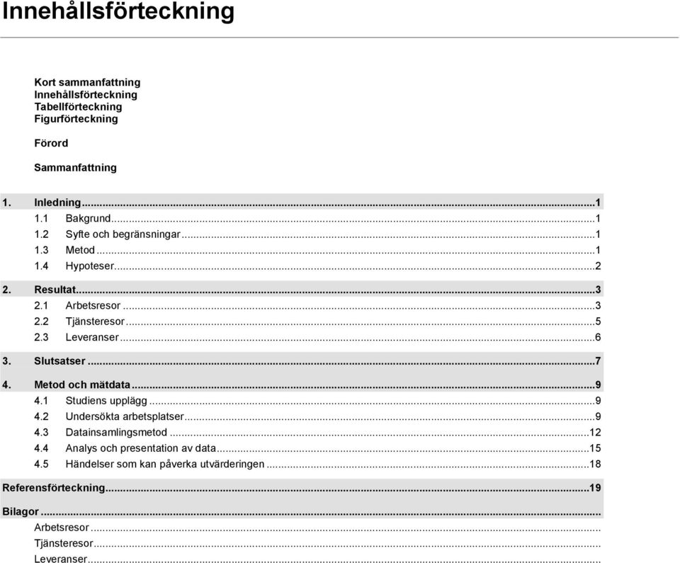 Slutsatser...7 4. Metod och mätdata...9 4.1 Studiens upplägg...9 4.2 Undersökta arbetsplatser...9 4.3 Datainsamlingsmetod...12 4.