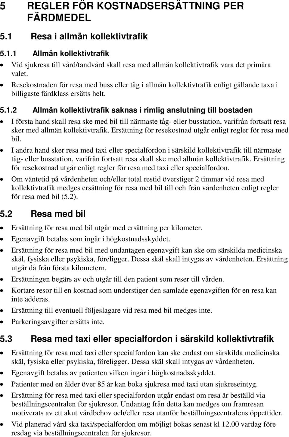 2 Allmän kollektivtrafik saknas i rimlig anslutning till bostaden I första hand skall resa ske med bil till närmaste tåg- eller busstation, varifrån fortsatt resa sker med allmän kollektivtrafik.