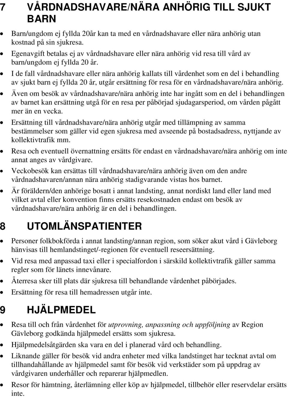 I de fall vårdnadshavare eller nära anhörig kallats till vårdenhet som en del i behandling av sjukt barn ej fyllda 20 år, utgår ersättning för resa för en vårdnadshavare/nära anhörig.