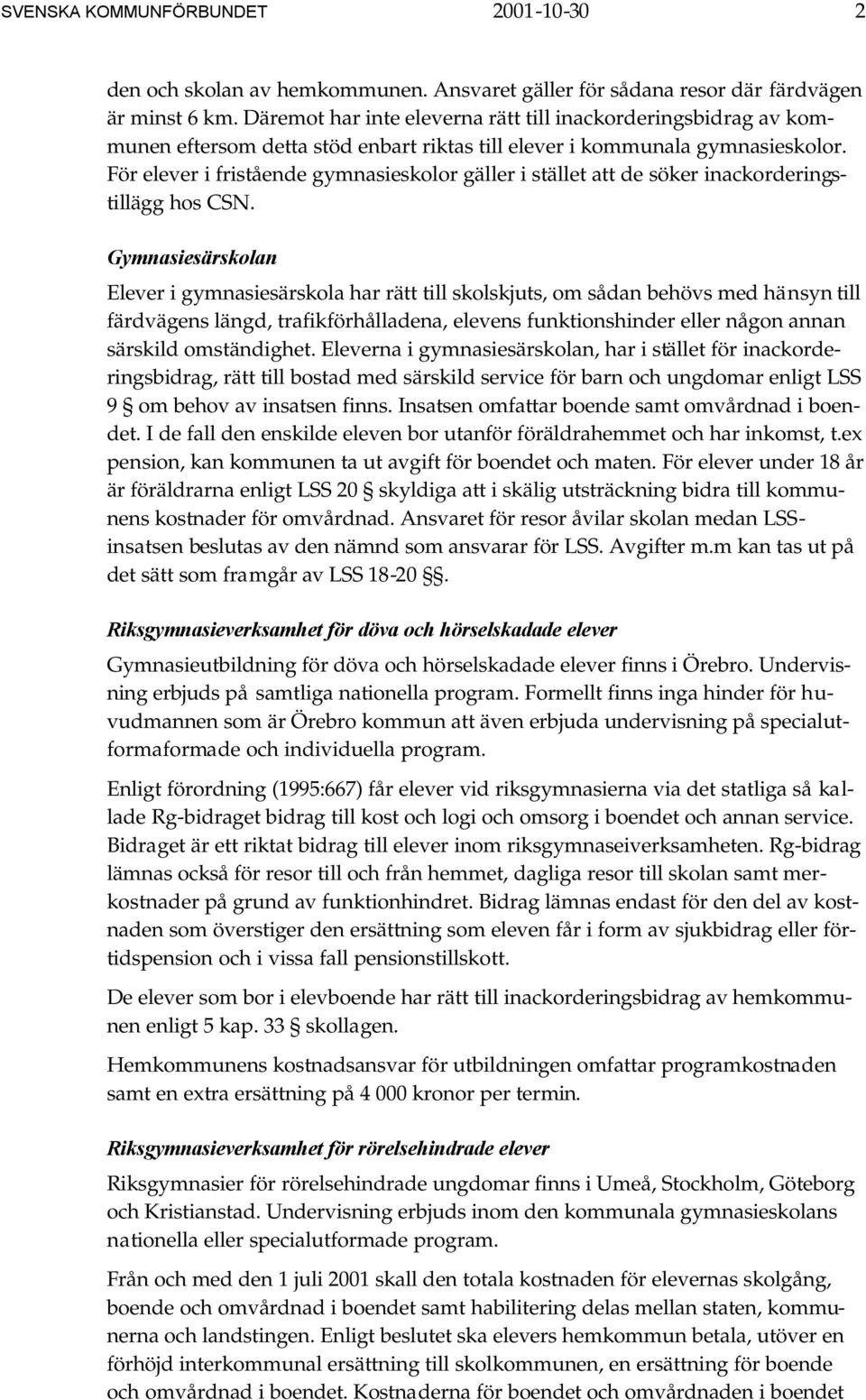 För elever i fristående gymnasieskolor gäller i stället att de söker inackorderingstillägg hos CSN.