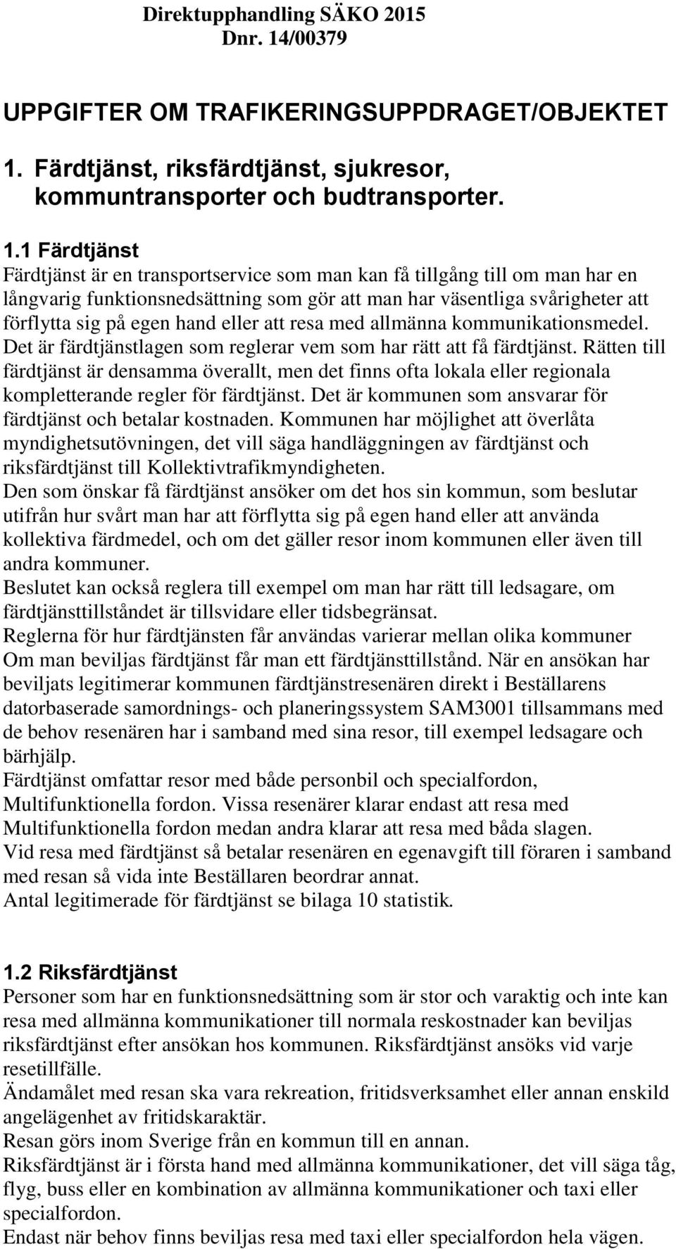 1 Färdtjänst Färdtjänst är en transportservice som man kan få tillgång till om man har en långvarig funktionsnedsättning som gör att man har väsentliga svårigheter att förflytta sig på egen hand