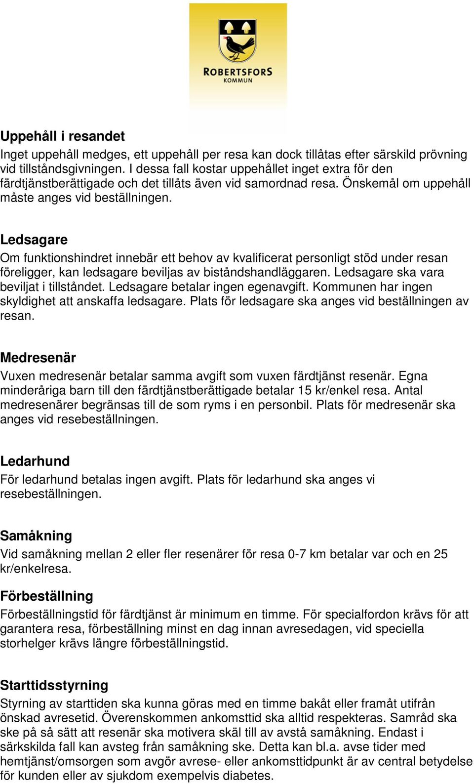 Ledsagare Om funktionshindret innebär ett behov av kvalificerat personligt stöd under resan föreligger, kan ledsagare beviljas av biståndshandläggaren. Ledsagare ska vara beviljat i tillståndet.