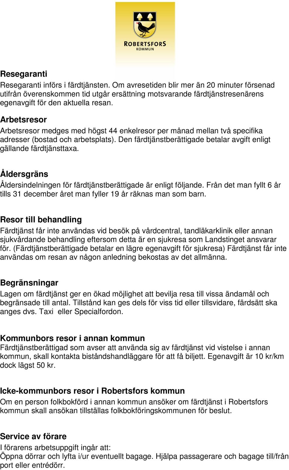 Arbetsresor Arbetsresor medges med högst 44 enkelresor per månad mellan två specifika adresser (bostad och arbetsplats). Den färdtjänstberättigade betalar avgift enligt gällande färdtjänsttaxa.