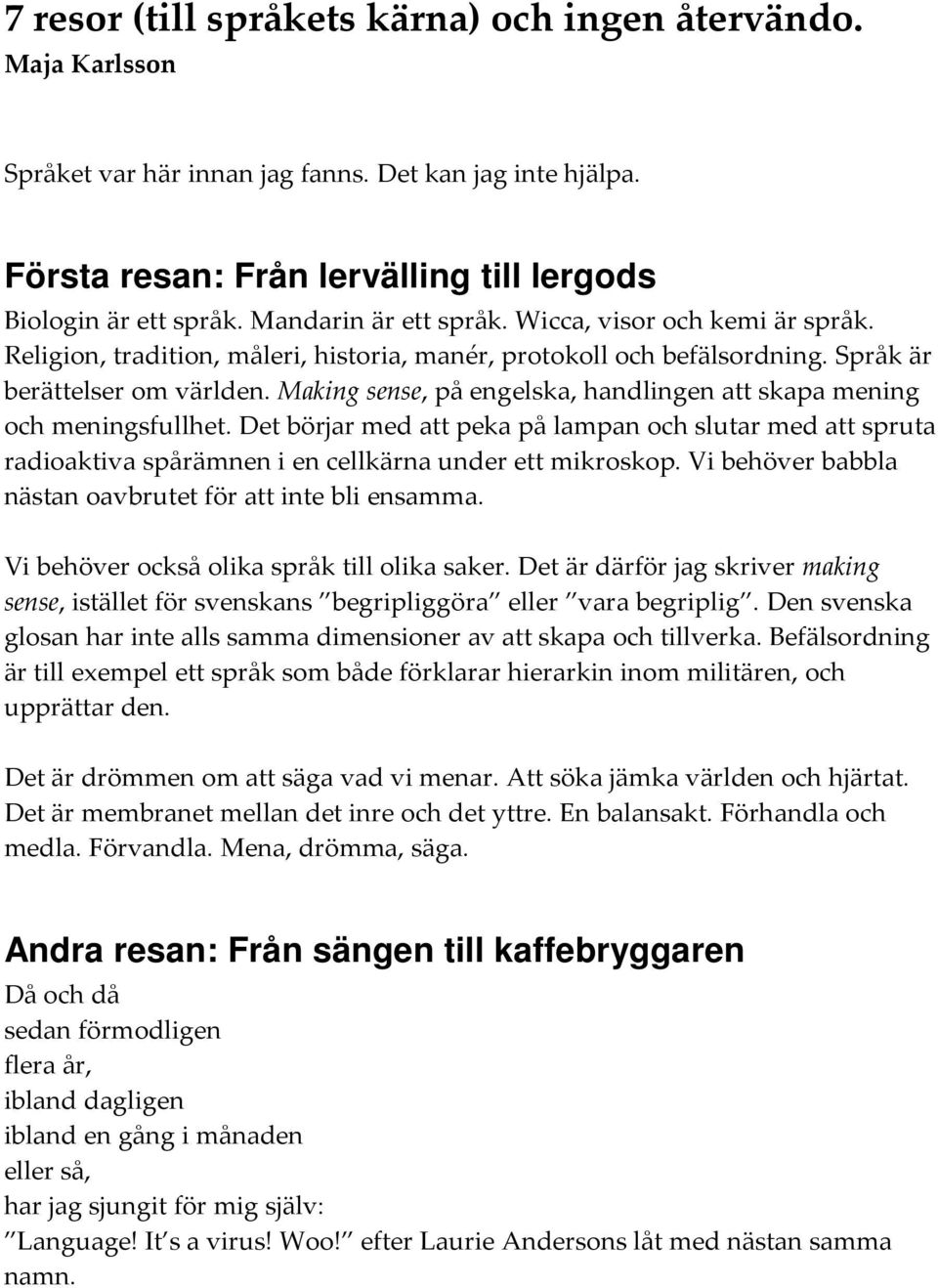 Making sense, på engelska, handlingen att skapa mening och meningsfullhet. Det börjar med att peka på lampan och slutar med att spruta radioaktiva spårämnen i en cellkärna under ett mikroskop.