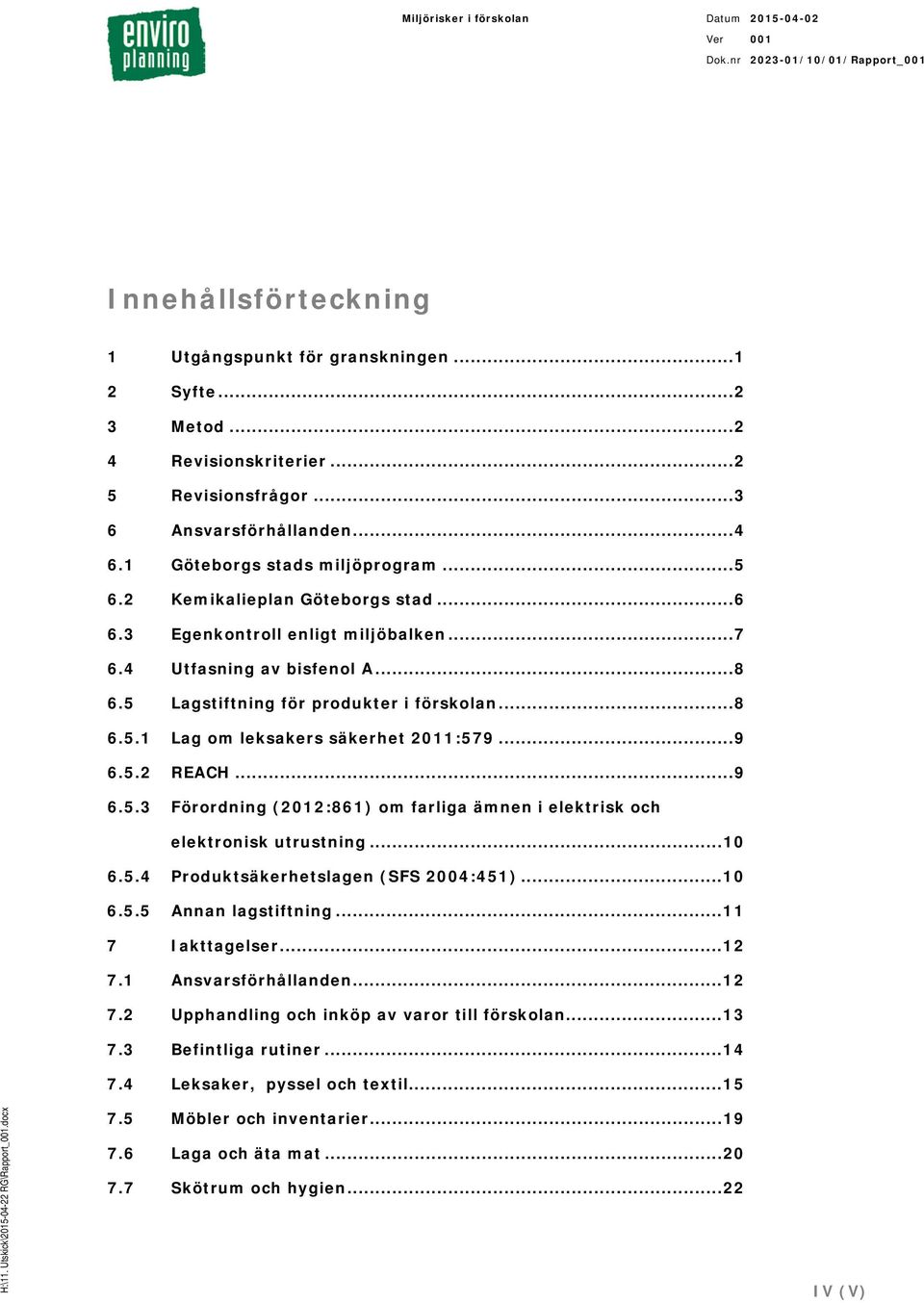 .. 9 6.5.2 REACH... 9 6.5.3 Förordning (2012:861) om farliga ämnen i elektrisk och elektronisk utrustning... 10 6.5.4 Produktsäkerhetslagen (SFS 2004:451)... 10 6.5.5 Annan lagstiftning.