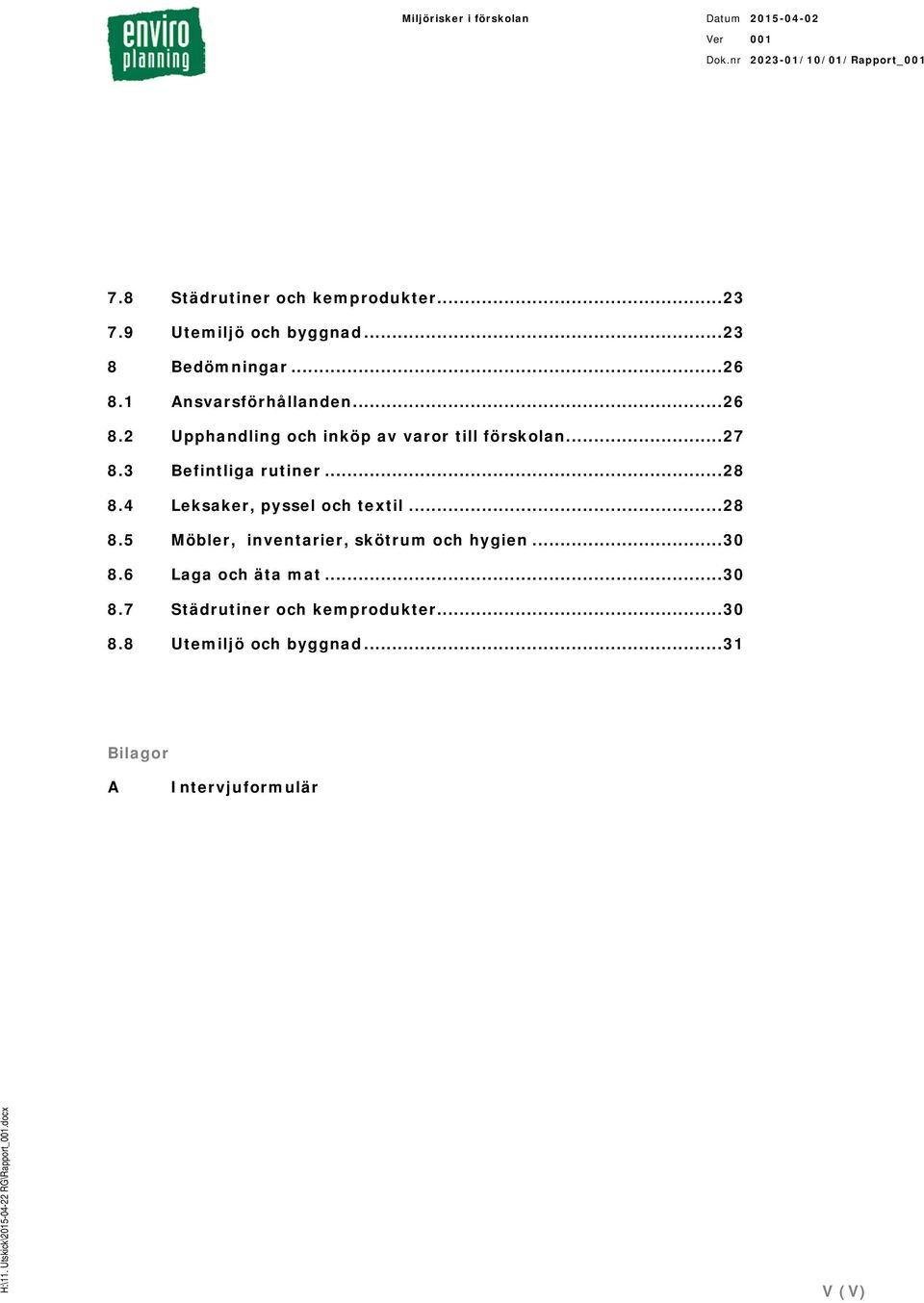 3 Befintliga rutiner... 28 8.4 Leksaker, pyssel och textil... 28 8.5 Möbler, inventarier, skötrum och hygien.