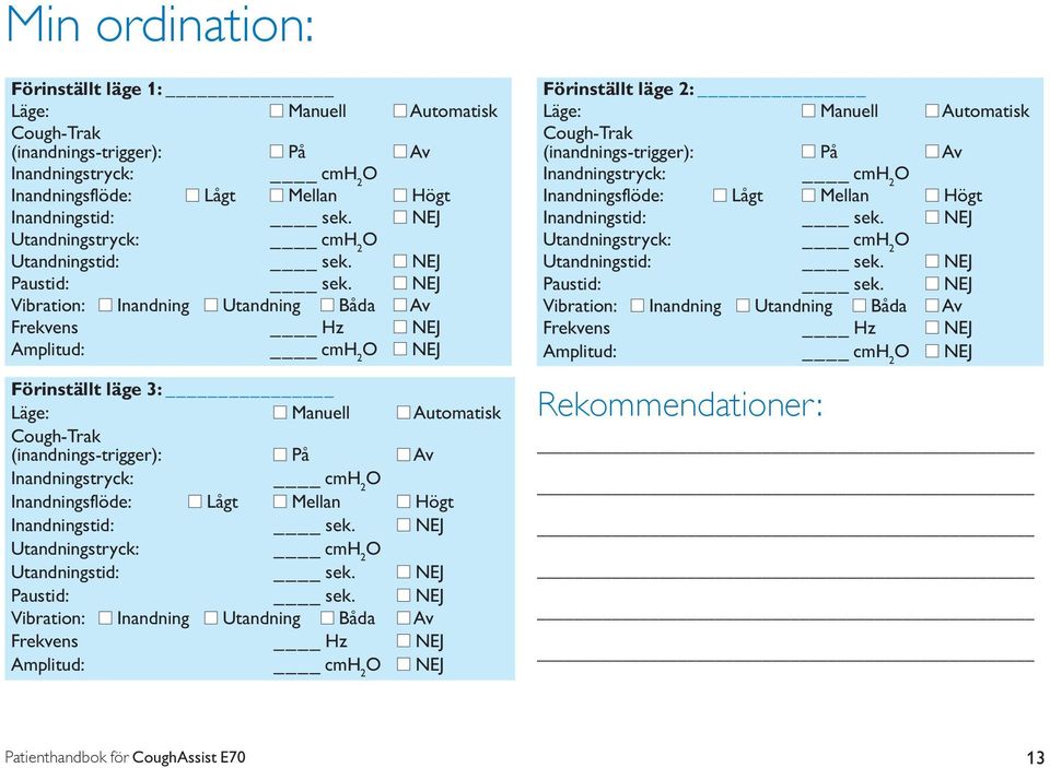 NEJ Vibration: Inandning Utandning Båda Av Frekvens Hz NEJ Amplitud: cmh 2 O NEJ Förinställt läge 3: Läge: Manuell Automatisk Cough-Trak (inandnings-trigger): På Av Inandningstryck: cmh 2 O