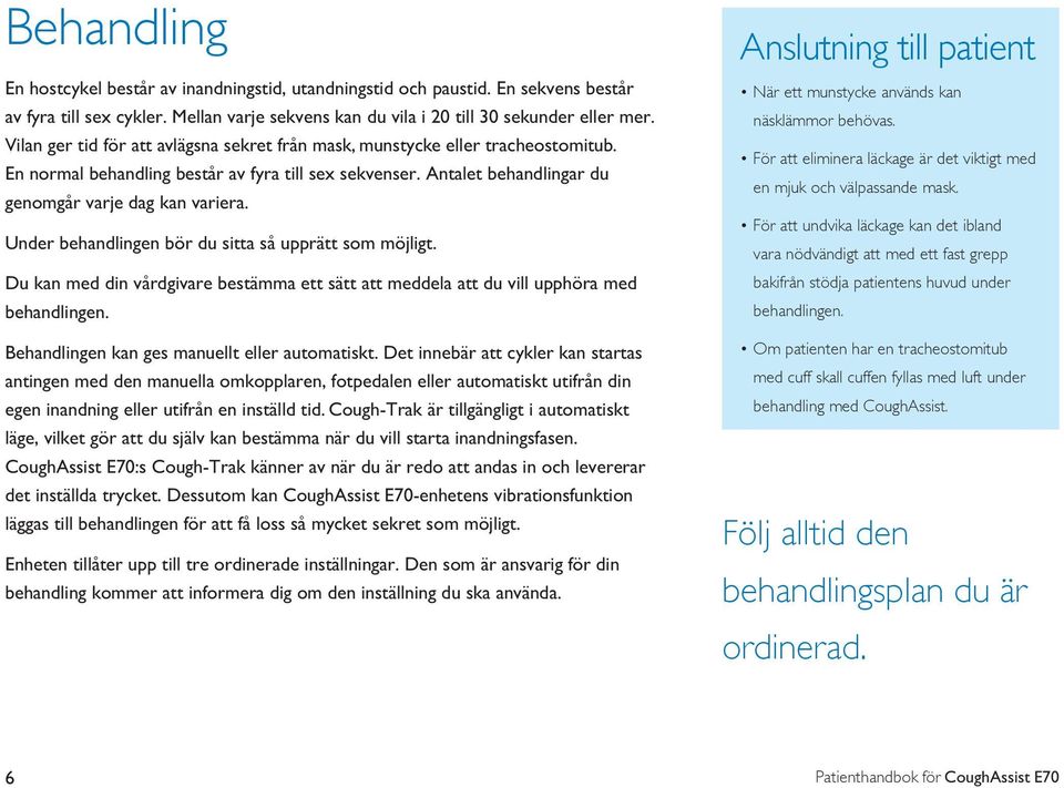 Under behandlingen bör du sitta så upprätt som möjligt. Du kan med din vårdgivare bestämma ett sätt att meddela att du vill upphöra med behandlingen. Behandlingen kan ges manuellt eller automatiskt.