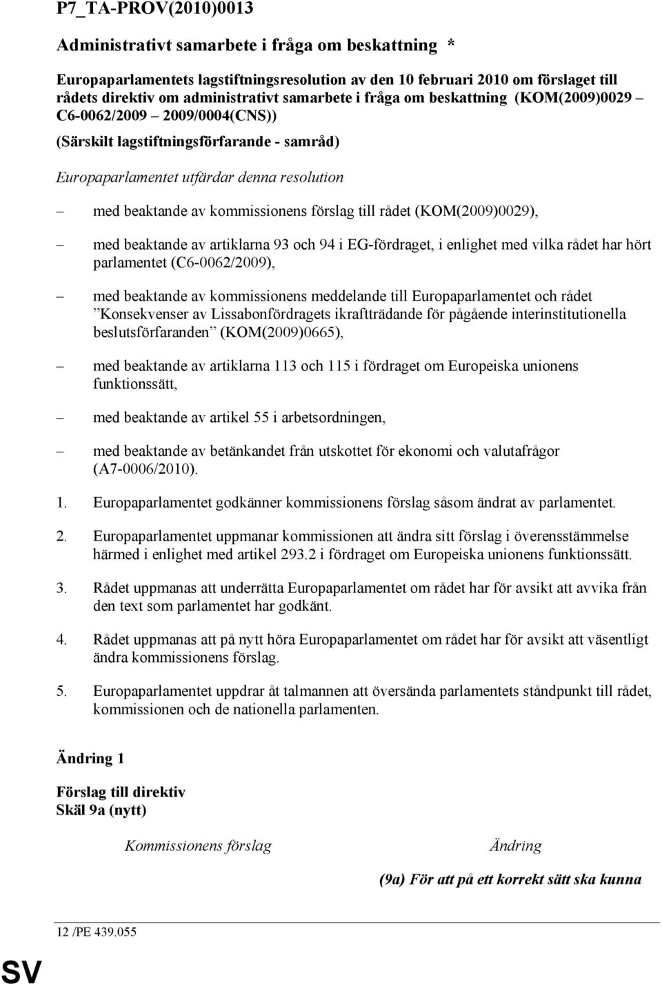 rådet (KOM(2009)0029), med beaktande av artiklarna 93 och 94 i EG-fördraget, i enlighet med vilka rådet har hört parlamentet (C6-0062/2009), med beaktande av kommissionens meddelande till