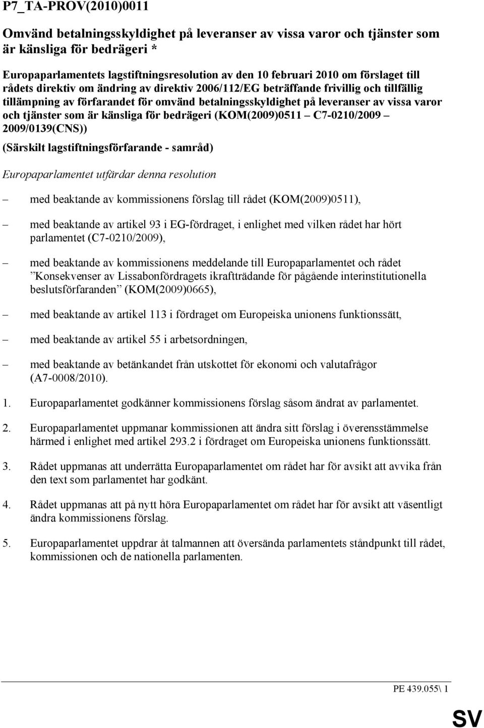 tjänster som är känsliga för bedrägeri (KOM(2009)0511 C7-0210/2009 2009/0139(CNS)) (Särskilt lagstiftningsförfarande - samråd) Europaparlamentet utfärdar denna resolution med beaktande av