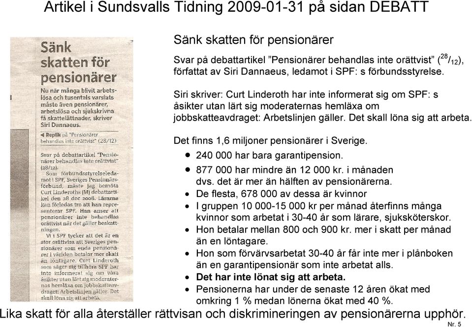 Det finns 1,6 miljoner pensionärer i Sverige. 240 000 har bara garantipension. 877 000 har mindre än 12 000 kr. i månaden dvs. det är mer än hälften av pensionärerna.