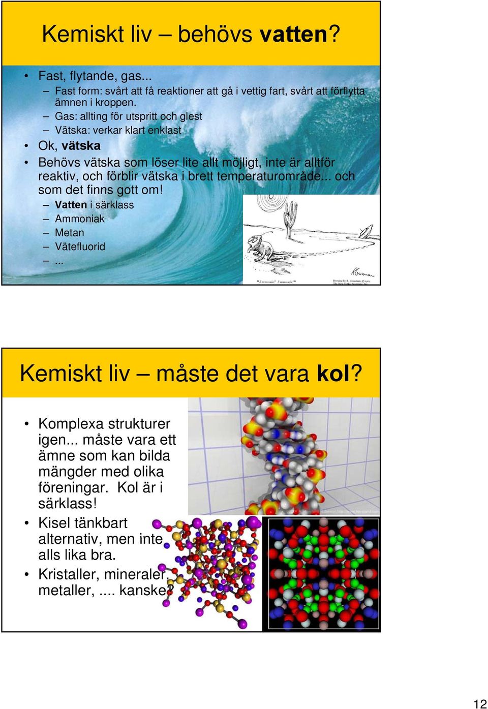 i brett temperaturområde... och som det finns gott om! Vatten i särklass Ammoniak Metan Vätefluorid... Kemiskt liv måste det vara kol? Komplexa strukturer igen.