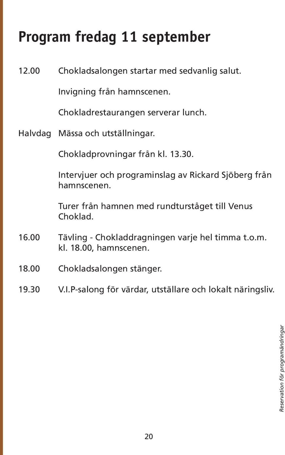 Intervjuer och programinslag av Rickard Sjöberg från hamnscenen. Turer från hamnen med rundturståget till Venus Choklad. 16.