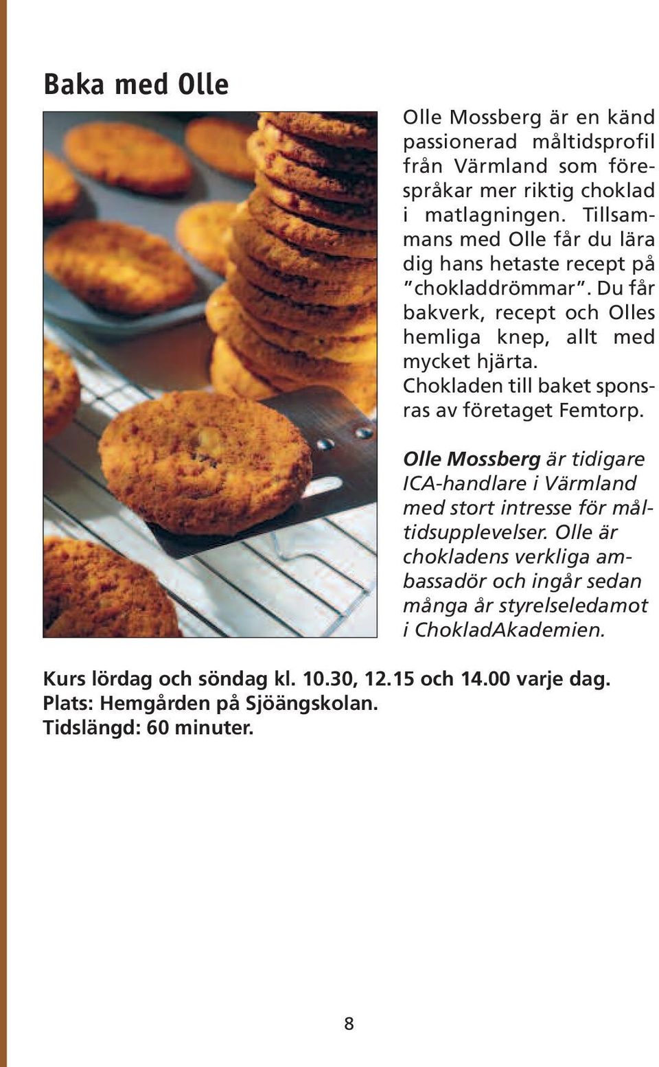 Chokladen till baket sponsras av företaget Femtorp. Olle Mossberg är tidigare ICA-handlare i Värmland med stort intresse för måltidsupplevelser.