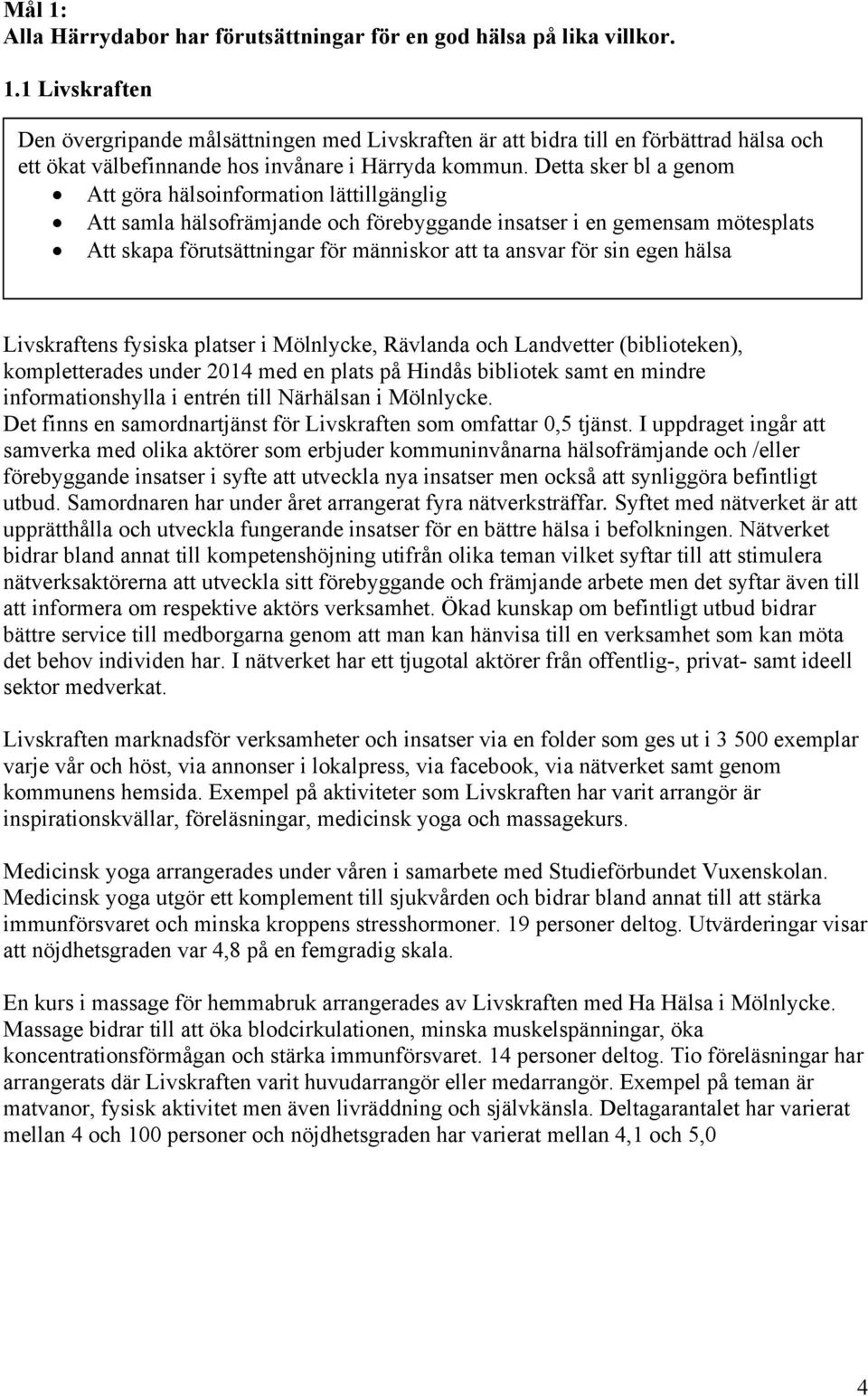 sin egen hälsa Livskraftens fysiska platser i Mölnlycke, Rävlanda och Landvetter (biblioteken), kompletterades under 2014 med en plats på Hindås bibliotek samt en mindre informationshylla i entrén