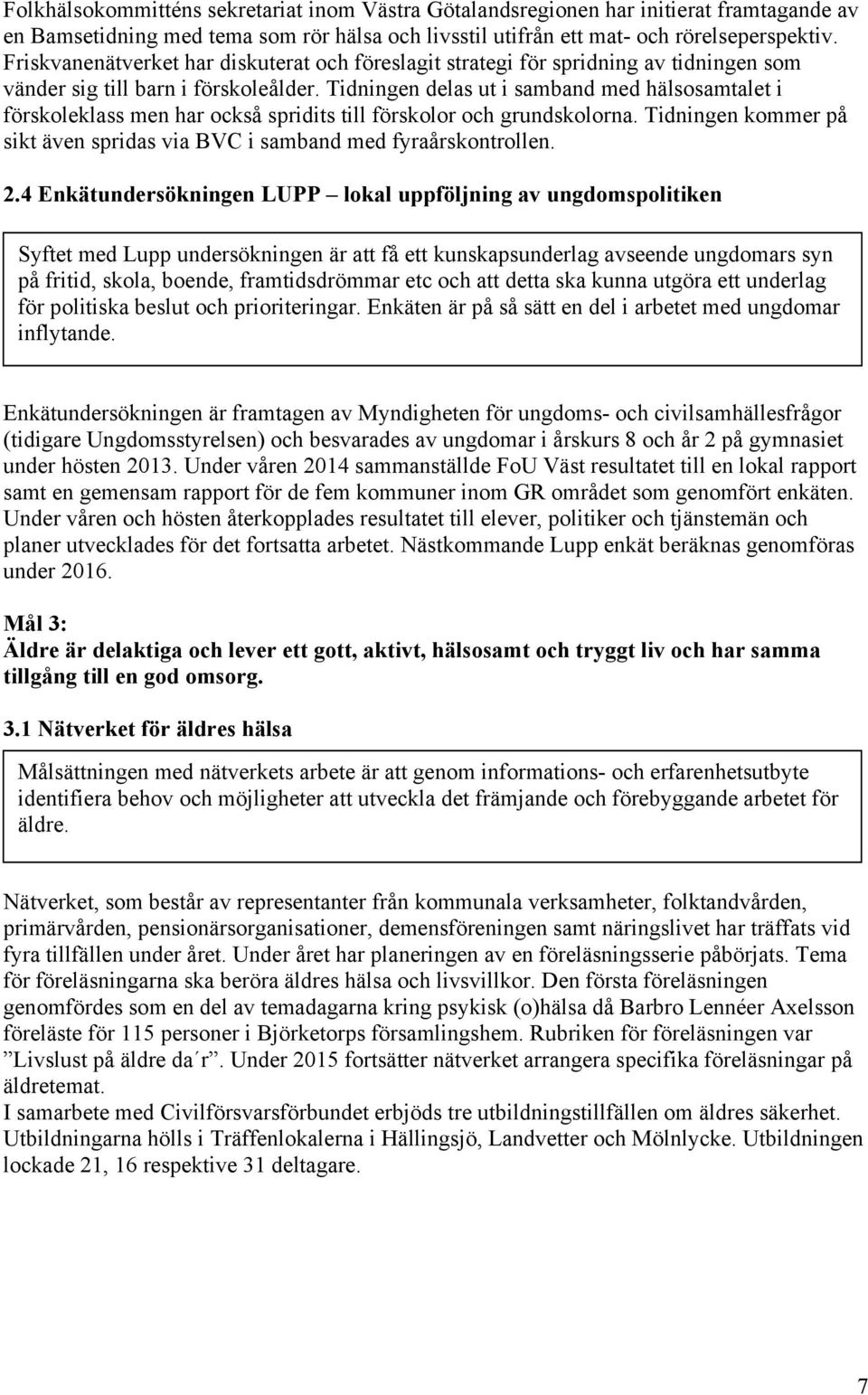 Tidningen delas ut i samband med hälsosamtalet i förskoleklass men har också spridits till förskolor och grundskolorna. Tidningen kommer på sikt även spridas via BVC i samband med fyraårskontrollen.