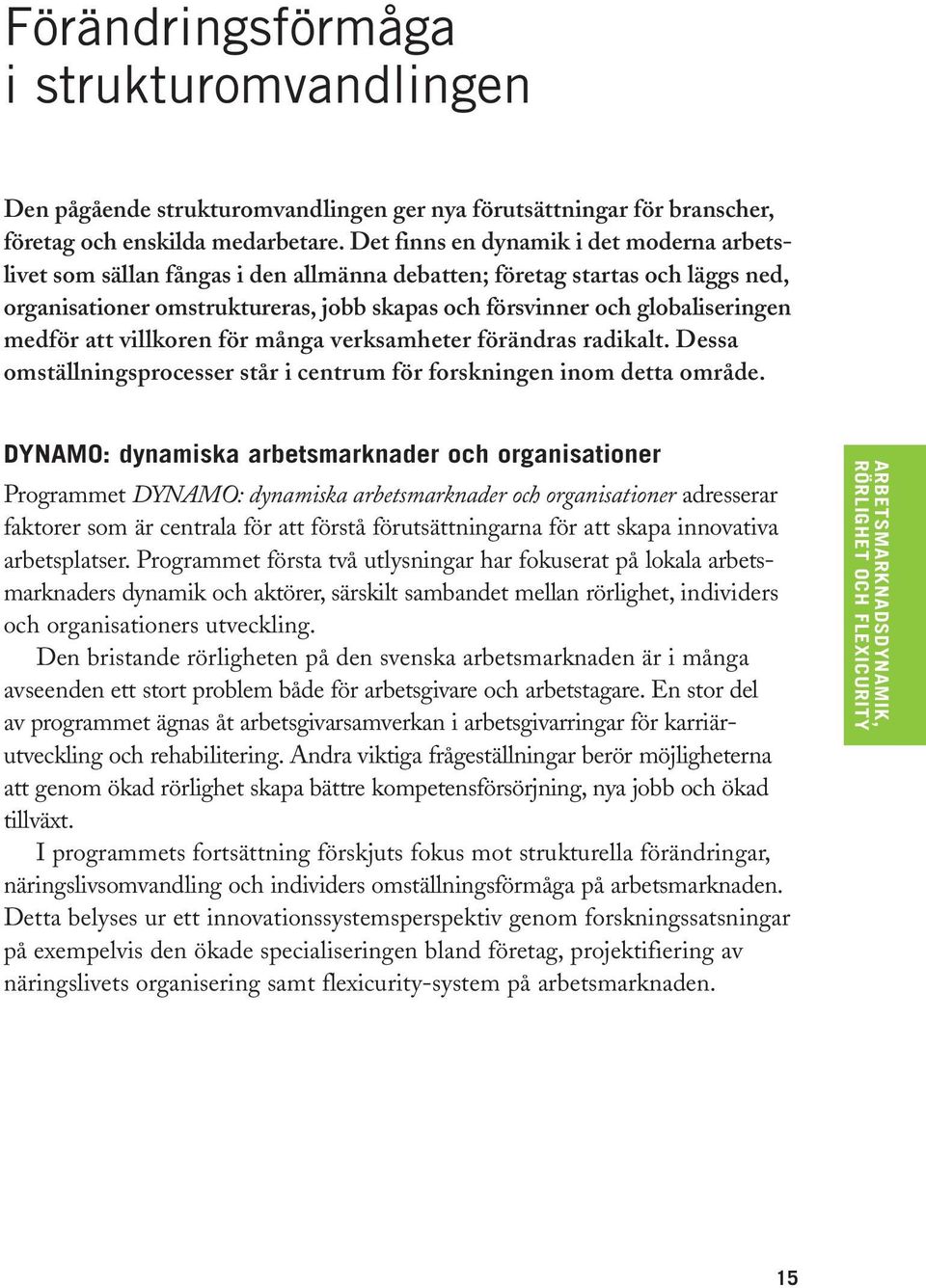 medför att villkoren för många verksamheter förändras radikalt. Dessa omställningsprocesser står i centrum för forskningen inom detta område.