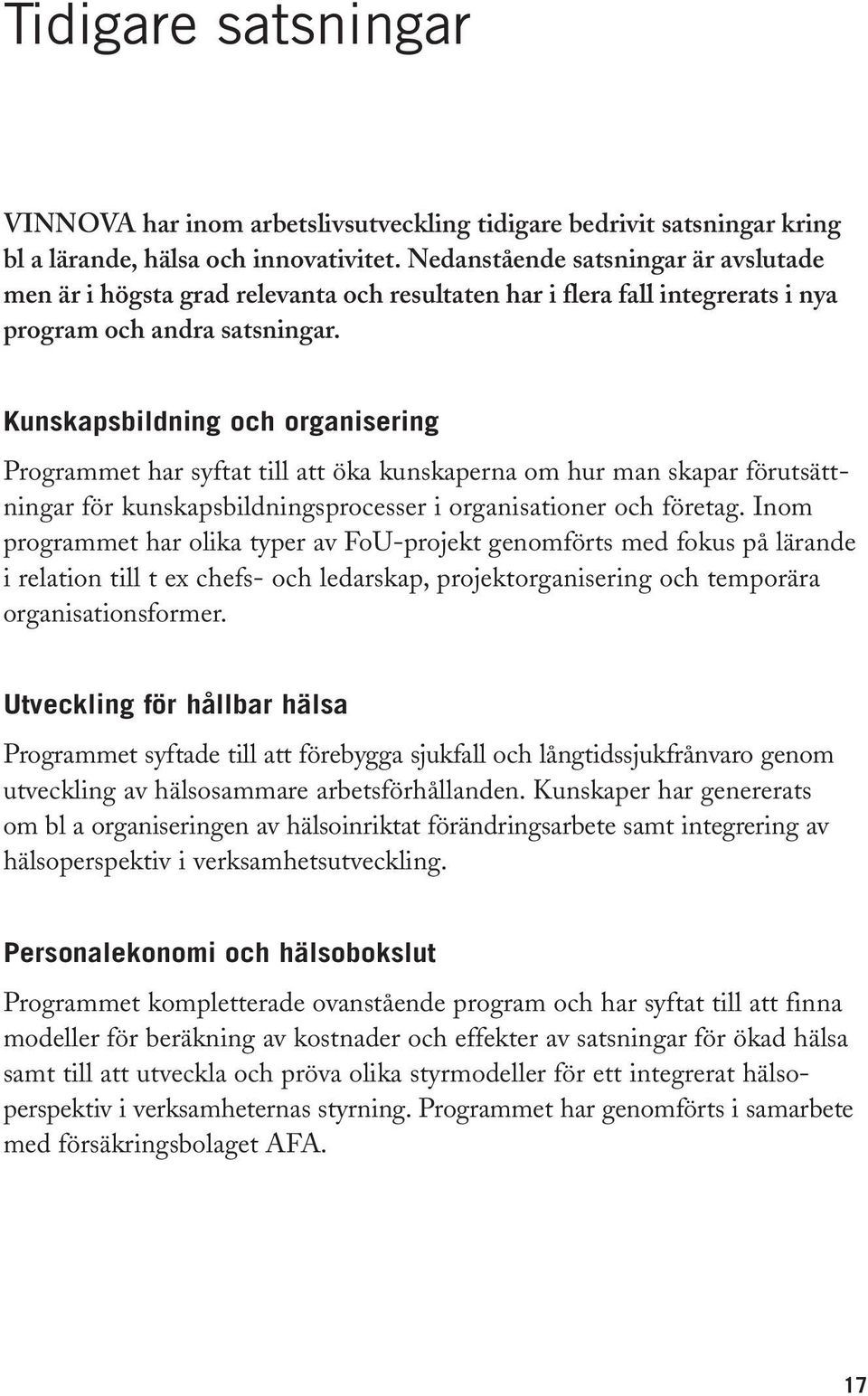 Kunskapsbildning och organisering Programmet har syftat till att öka kunskaperna om hur man skapar förutsättningar för kunskapsbildningsprocesser i organisationer och företag.