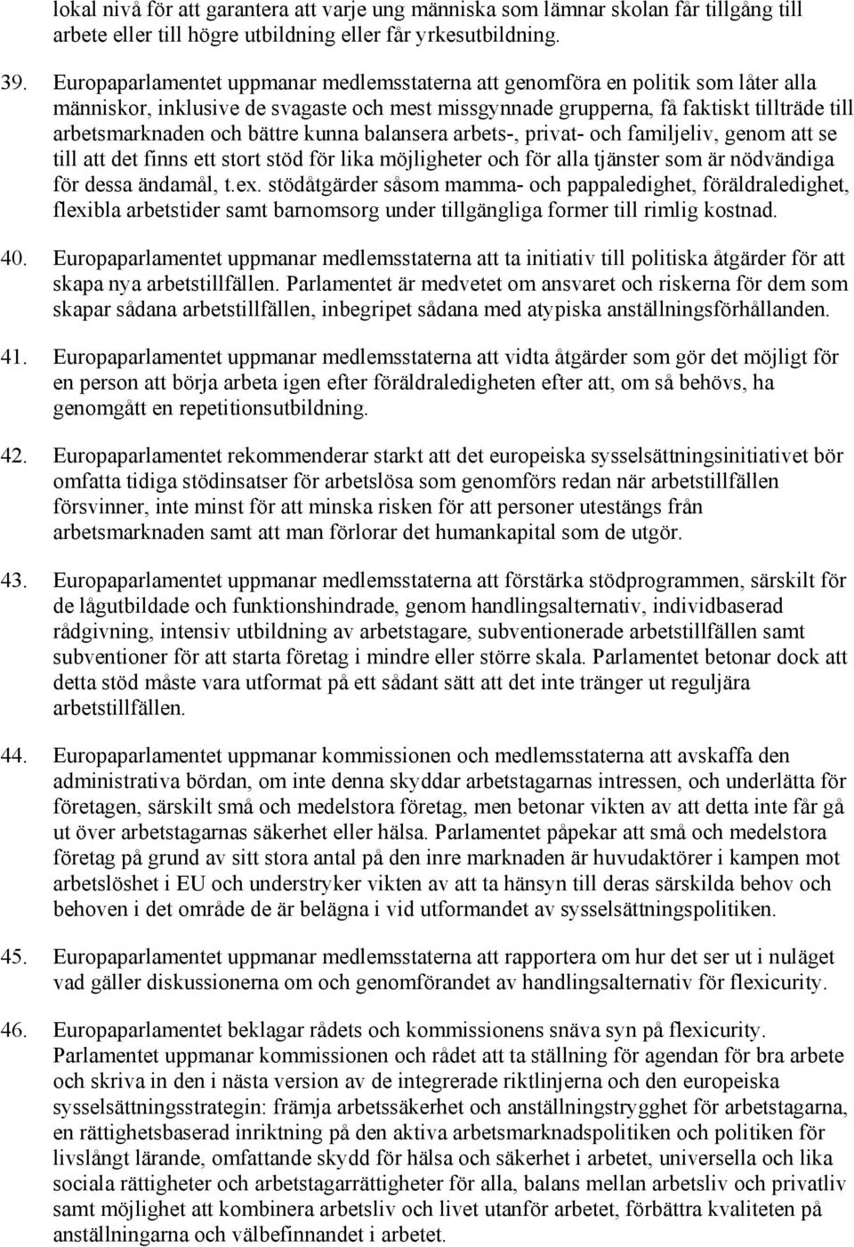 bättre kunna balansera arbets-, privat- och familjeliv, genom att se till att det finns ett stort stöd för lika möjligheter och för alla tjänster som är nödvändiga för dessa ändamål, t.ex.