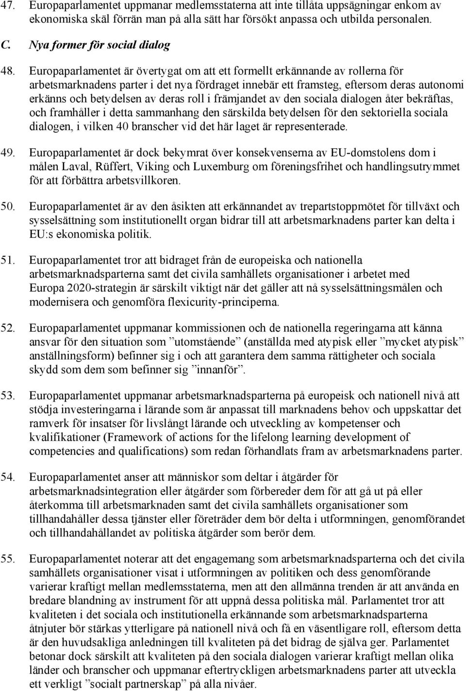 Europaparlamentet är övertygat om att ett formellt erkännande av rollerna för arbetsmarknadens parter i det nya fördraget innebär ett framsteg, eftersom deras autonomi erkänns och betydelsen av deras