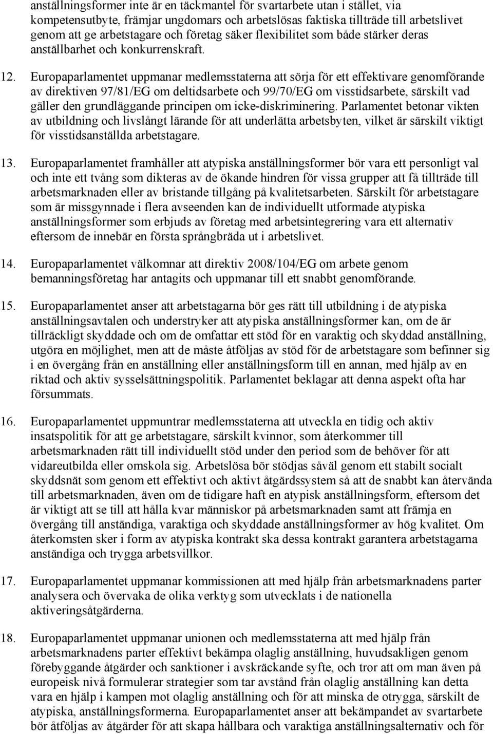 Europaparlamentet uppmanar medlemsstaterna att sörja för ett effektivare genomförande av direktiven 97/81/EG om deltidsarbete och 99/70/EG om visstidsarbete, särskilt vad gäller den grundläggande