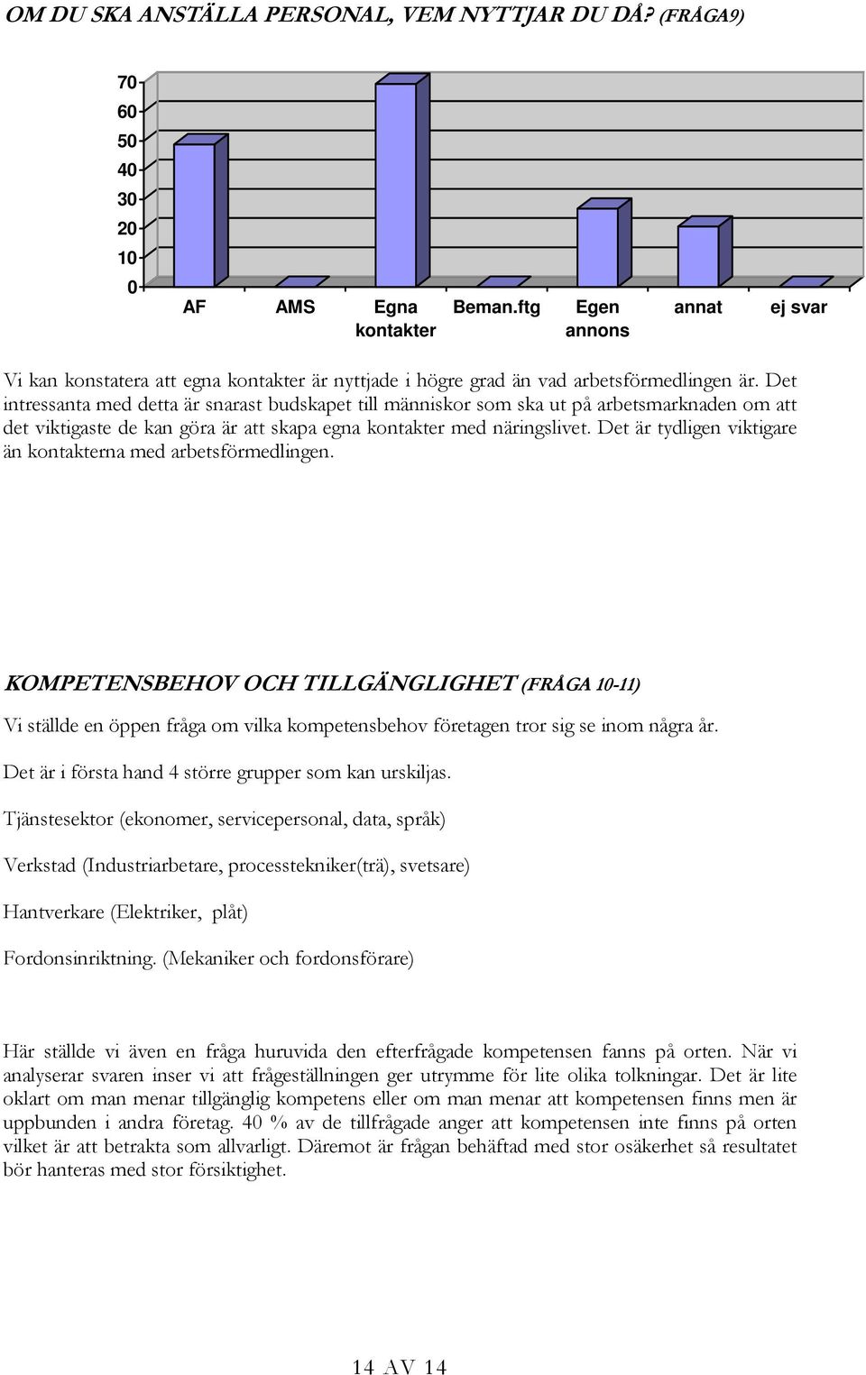 Det intressanta med detta är snarast budskapet till människor som ska ut på arbetsmarknaden om att det viktigaste de kan göra är att skapa egna kontakter med näringslivet.