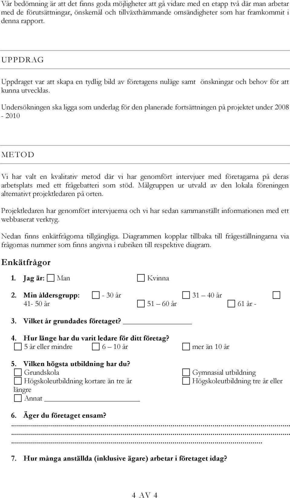 Undersökningen ska ligga som underlag för den planerade fortsättningen på projektet under 8-1 METOD Vi har valt en kvalitativ metod där vi har genomfört intervjuer med företagarna på deras