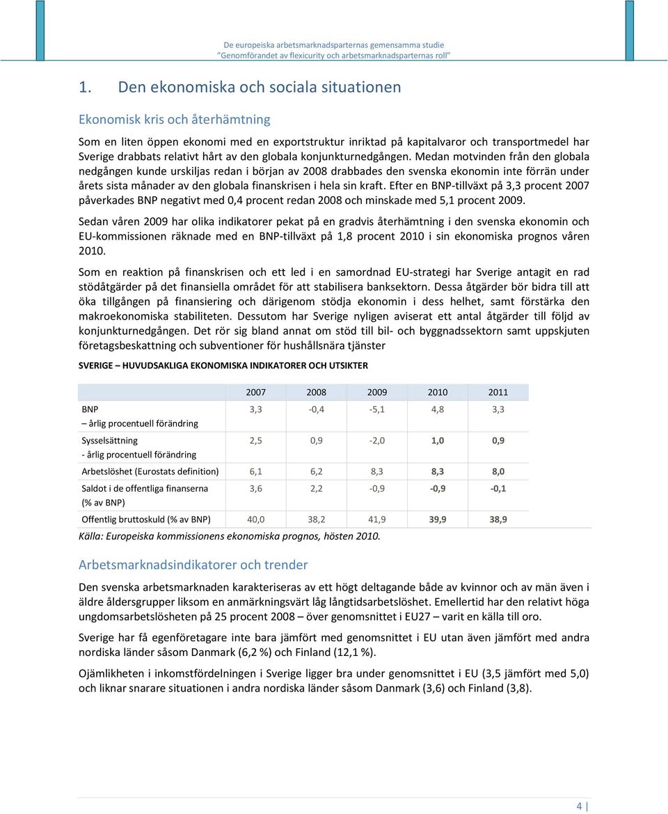 Medan motvinden från den globala nedgången kunde urskiljas redan i början av 2008 drabbades den svenska ekonomin inte förrän under årets sista månader av den globala finanskrisen i hela sin kraft.