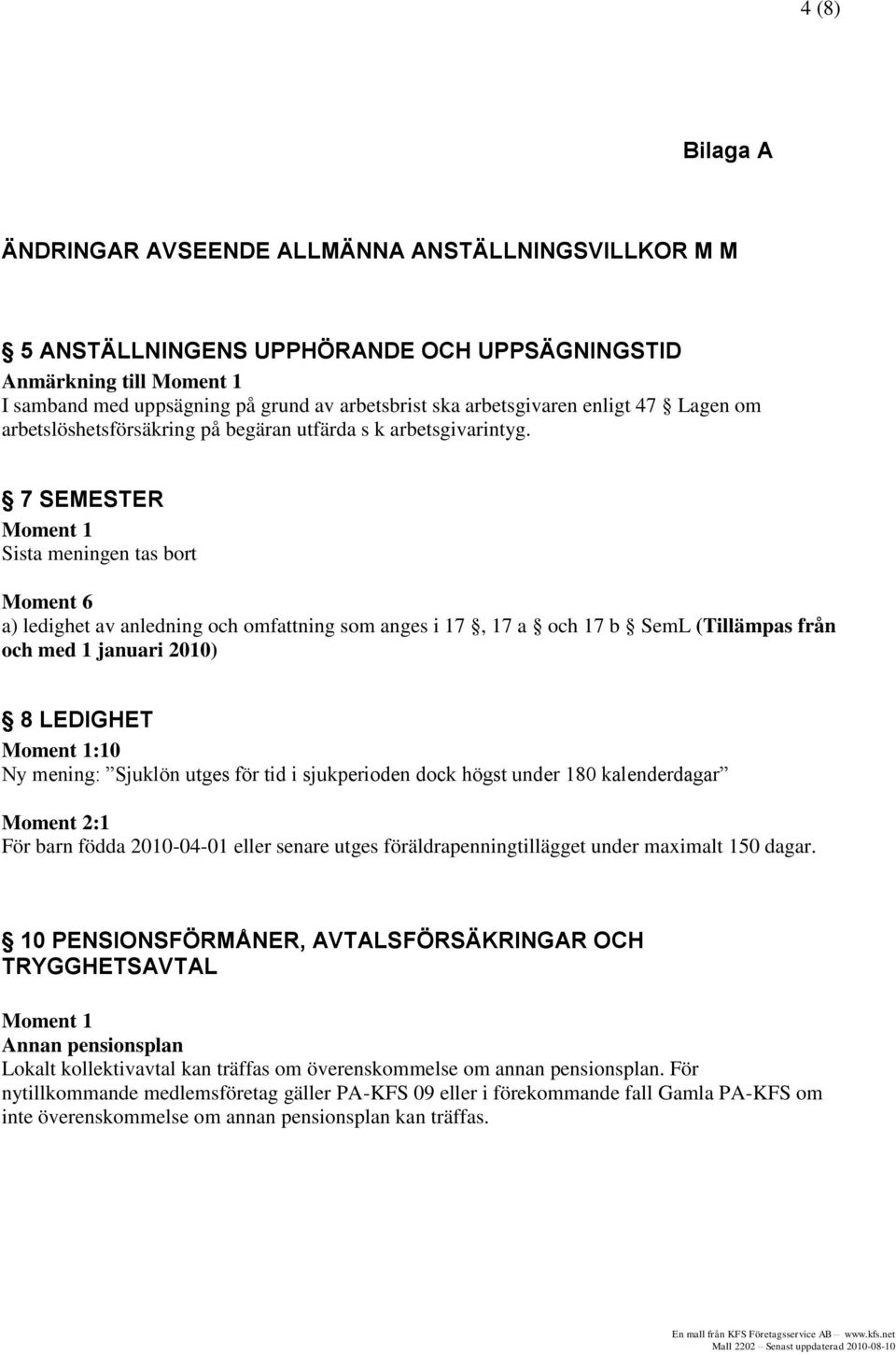 7 SEMESTER Moment 1 Sista meningen tas bort Moment 6 a) ledighet av anledning och omfattning som anges i 17, 17 a och 17 b SemL (Tillämpas från och med 1 januari 2010) 8 LEDIGHET Moment 1:10 Ny