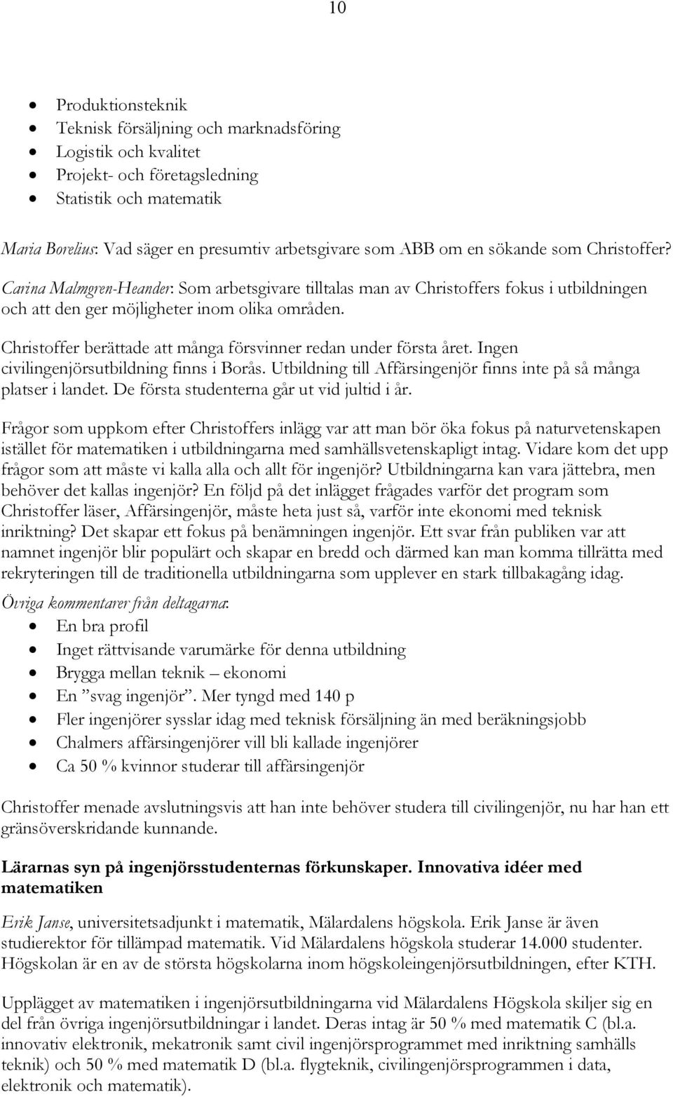 Christoffer berättade att många försvinner redan under första året. Ingen civilingenjörsutbildning finns i Borås. Utbildning till Affärsingenjör finns inte på så många platser i landet.