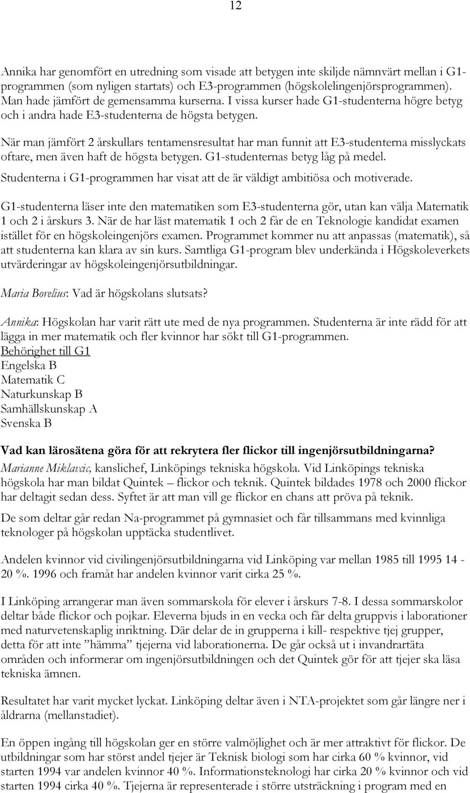 När man jämfört 2 årskullars tentamensresultat har man funnit att E3-studenterna misslyckats oftare, men även haft de högsta betygen. G1-studenternas betyg låg på medel.