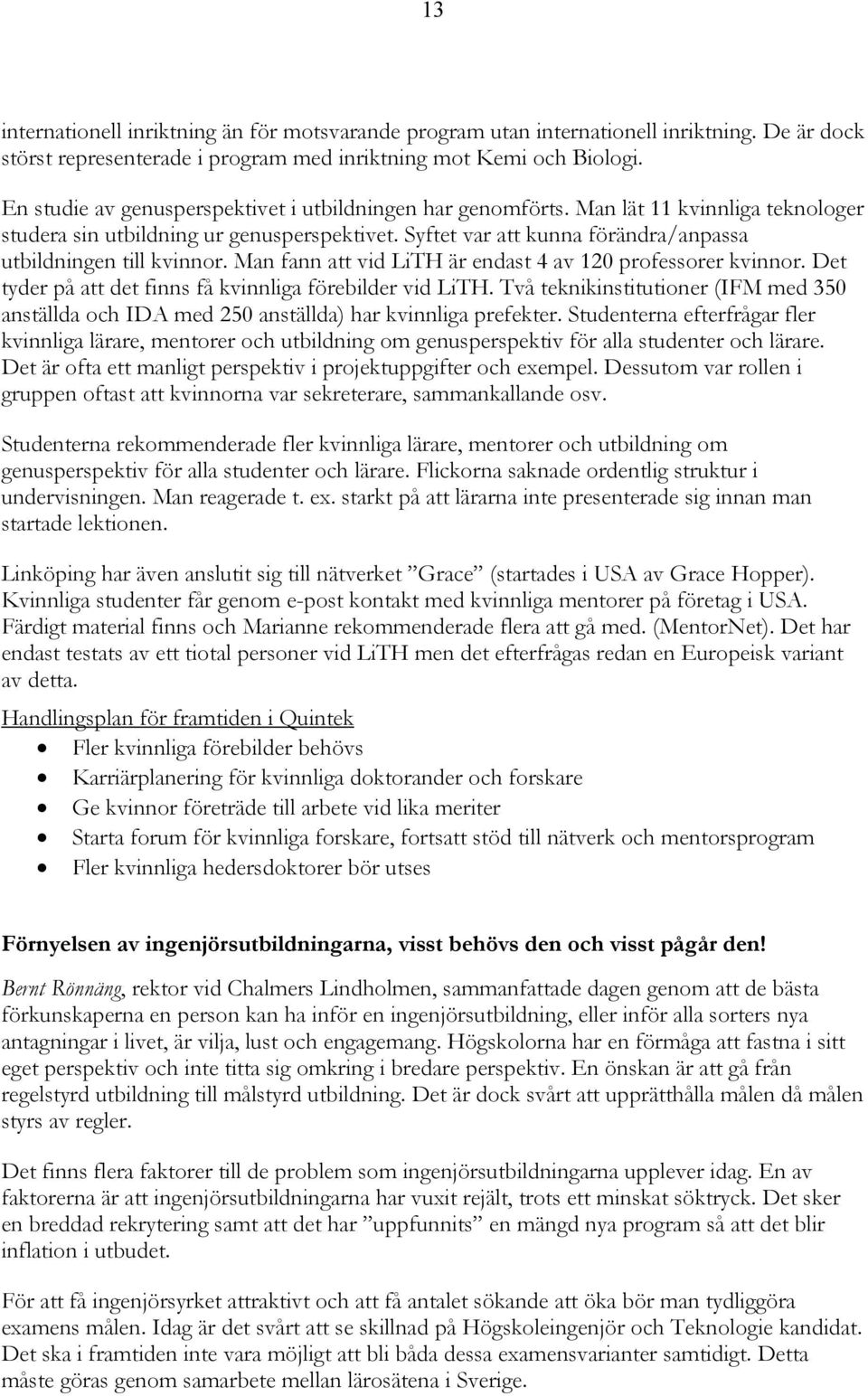 Syftet var att kunna förändra/anpassa utbildningen till kvinnor. Man fann att vid LiTH är endast 4 av 120 professorer kvinnor. Det tyder på att det finns få kvinnliga förebilder vid LiTH.