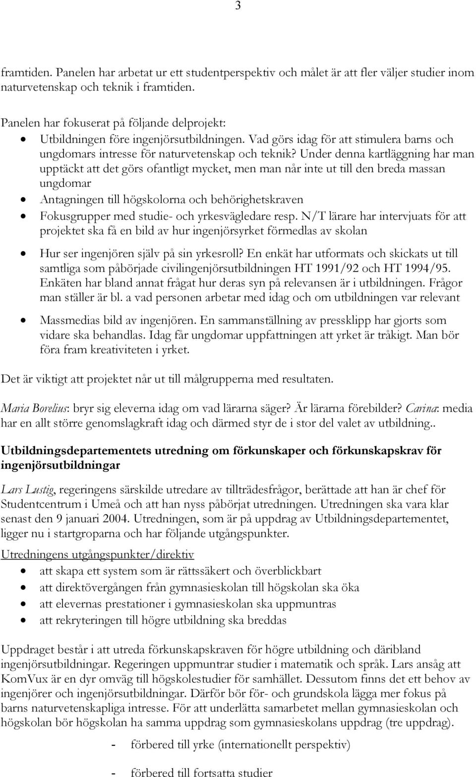 Under denna kartläggning har man upptäckt att det görs ofantligt mycket, men man når inte ut till den breda massan ungdomar Antagningen till högskolorna och behörighetskraven Fokusgrupper med studie-