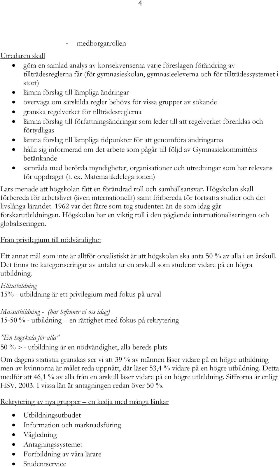 leder till att regelverket förenklas och förtydligas lämna förslag till lämpliga tidpunkter för att genomföra ändringarna hålla sig informerad om det arbete som pågår till följd av Gymnasiekommitténs