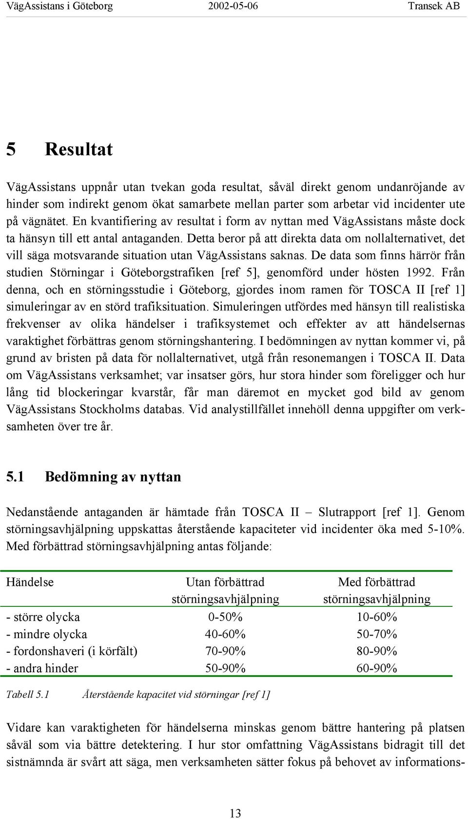 Detta beror på att direkta data om nollalternativet, det vill säga motsvarande situation utan VägAssistans saknas.