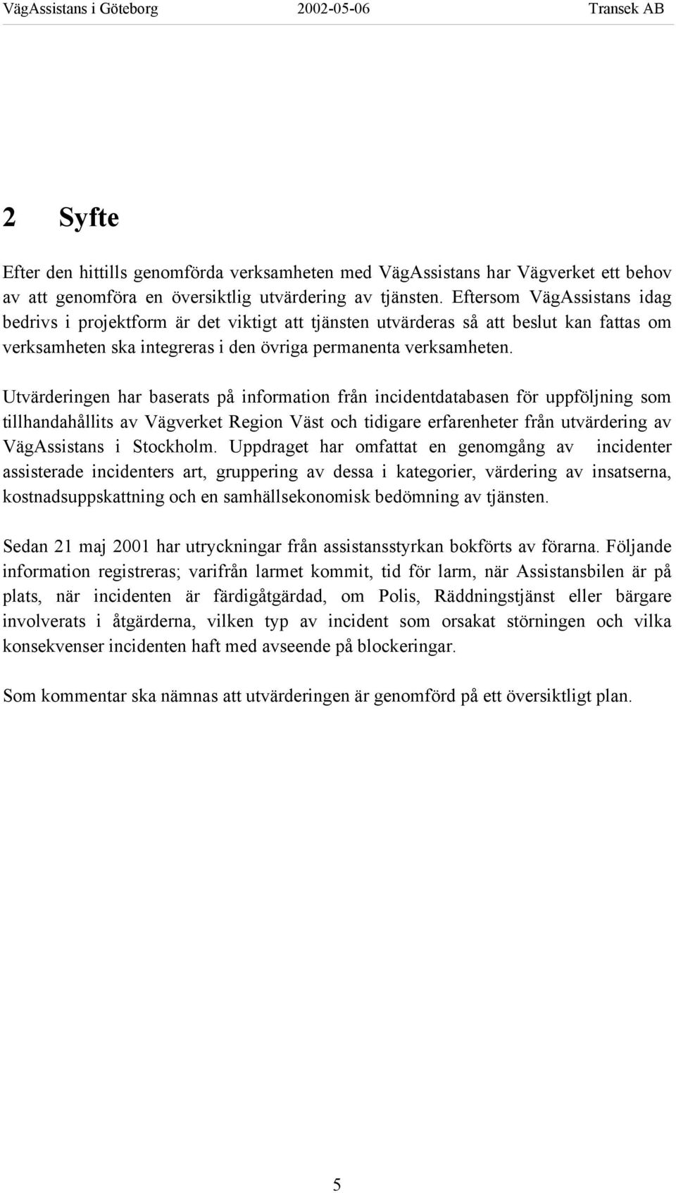 Utvärderingen har baserats på information från incidentdatabasen för uppföljning som tillhandahållits av Vägverket Region Väst och tidigare erfarenheter från utvärdering av VägAssistans i Stockholm.